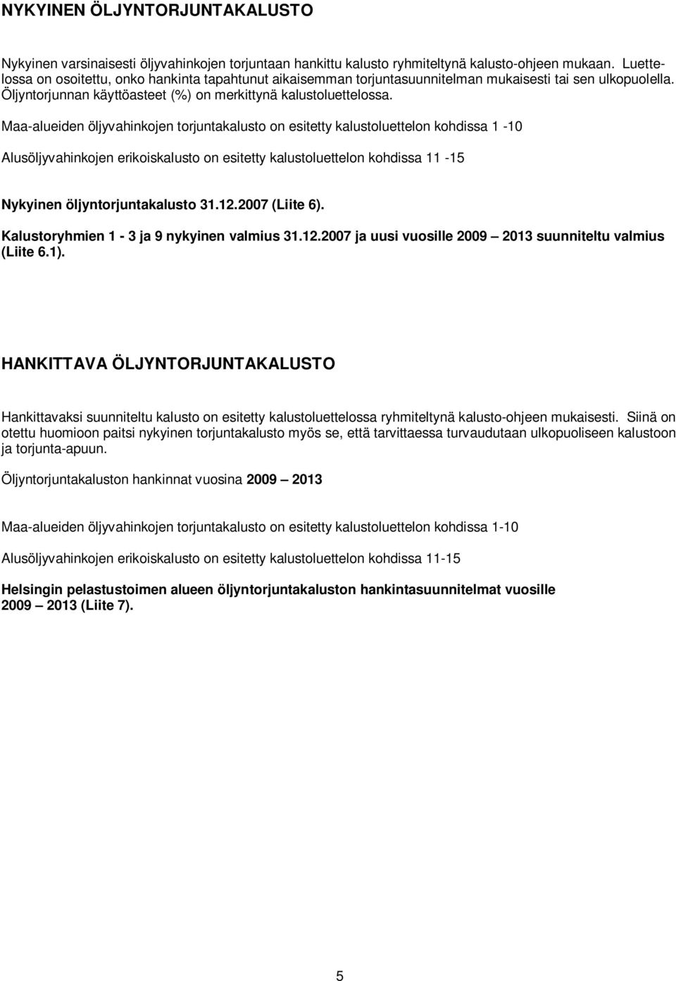 Maa-alueiden öljyvahinkojen torjuntakalusto on esitetty kalustoluettelon kohdissa 1-10 Alusöljyvahinkojen erikoiskalusto on esitetty kalustoluettelon kohdissa 11-15 Nykyinen öljyntorjuntakalusto 31.