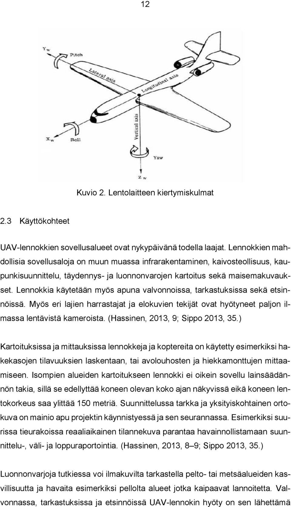 Lennokkia käytetään myös apuna valvonnoissa, tarkastuksissa sekä etsinnöissä. Myös eri lajien harrastajat ja elokuvien tekijät ovat hyötyneet paljon ilmassa lentävistä kameroista.