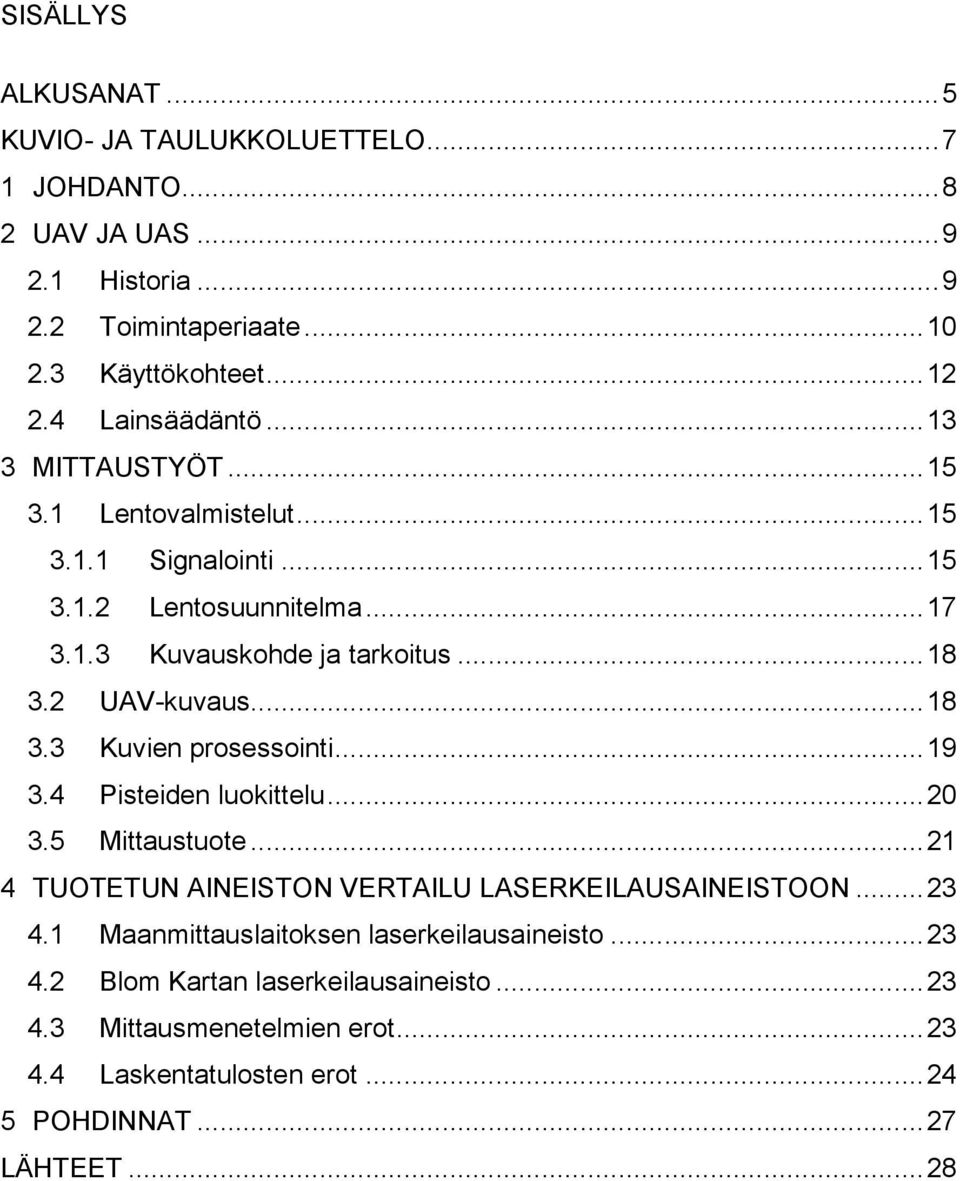 2 UAV-kuvaus... 18 3.3 Kuvien prosessointi... 19 3.4 Pisteiden luokittelu... 20 3.5 Mittaustuote... 21 4 TUOTETUN AINEISTON VERTAILU LASERKEILAUSAINEISTOON... 23 4.