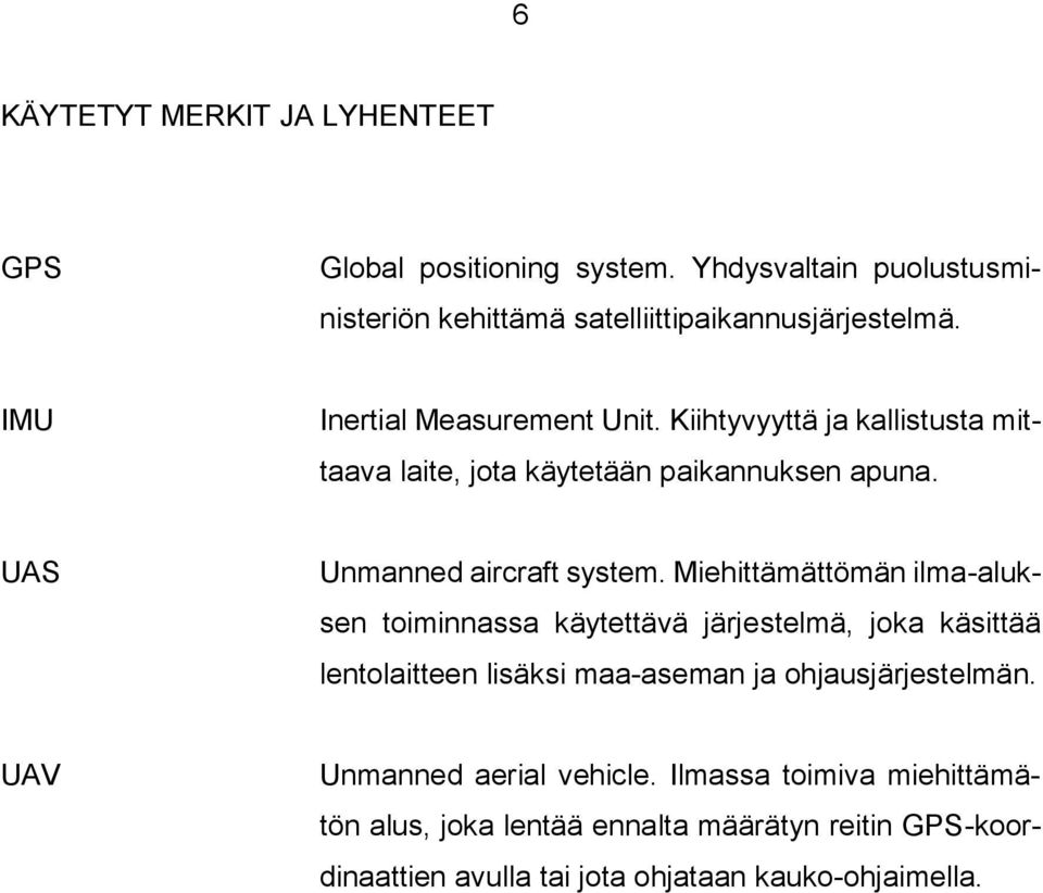 Miehittämättömän ilma-aluksen toiminnassa käytettävä järjestelmä, joka käsittää lentolaitteen lisäksi maa-aseman ja ohjausjärjestelmän.