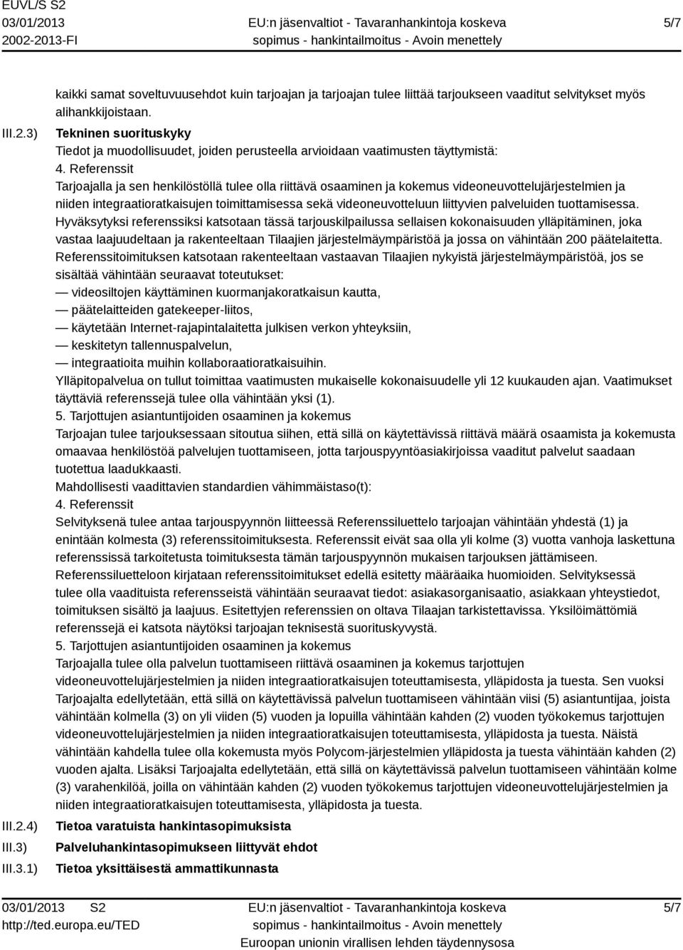 Referenssit Tarjoajalla ja sen henkilöstöllä tulee olla riittävä osaaminen ja kokemus videoneuvottelujärjestelmien ja niiden integraatioratkaisujen toimittamisessa sekä videoneuvotteluun liittyvien