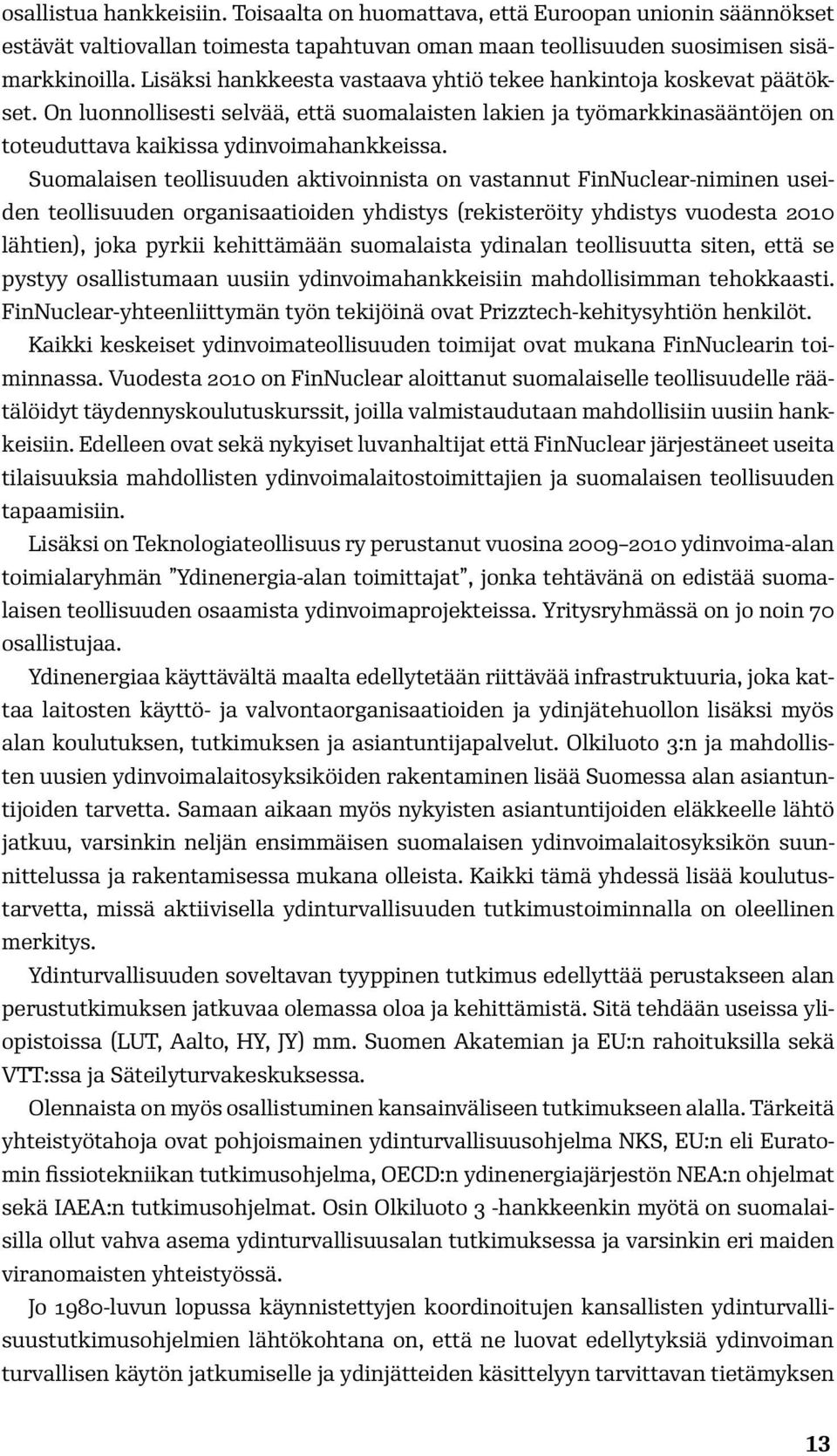 Suomalaisen teollisuuden aktivoinnista on vastannut FinNuclear-niminen useiden teollisuuden organisaatioiden yhdistys (rekisteröity yhdistys vuodesta 2010 lähtien), joka pyrkii kehittämään