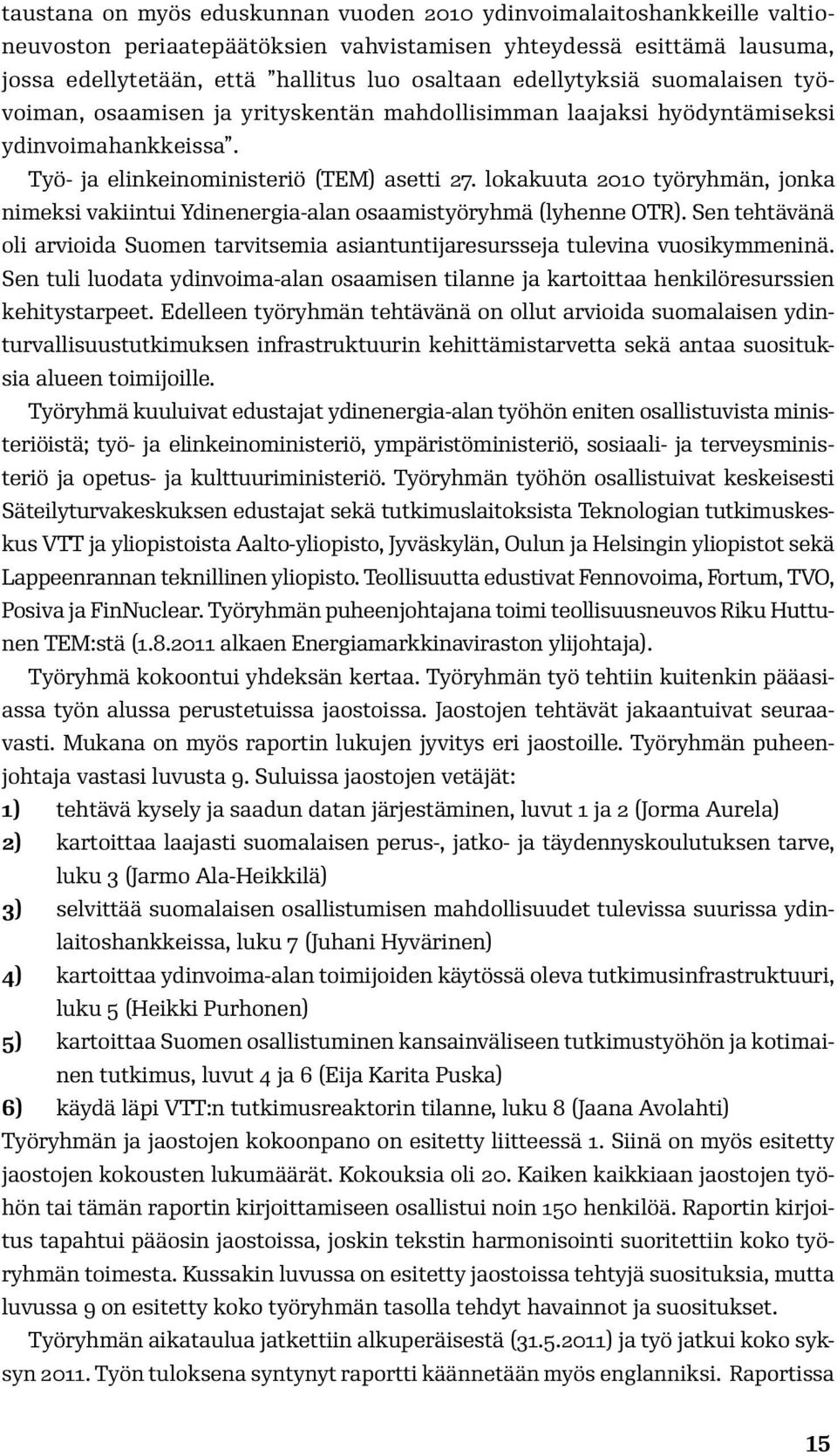 lokakuuta 2010 työryhmän, jonka nimeksi vakiintui Ydinenergia-alan osaamistyöryhmä (lyhenne OTR). Sen tehtävänä oli arvioida Suomen tarvitsemia asiantuntijaresursseja tulevina vuosikymmeninä.