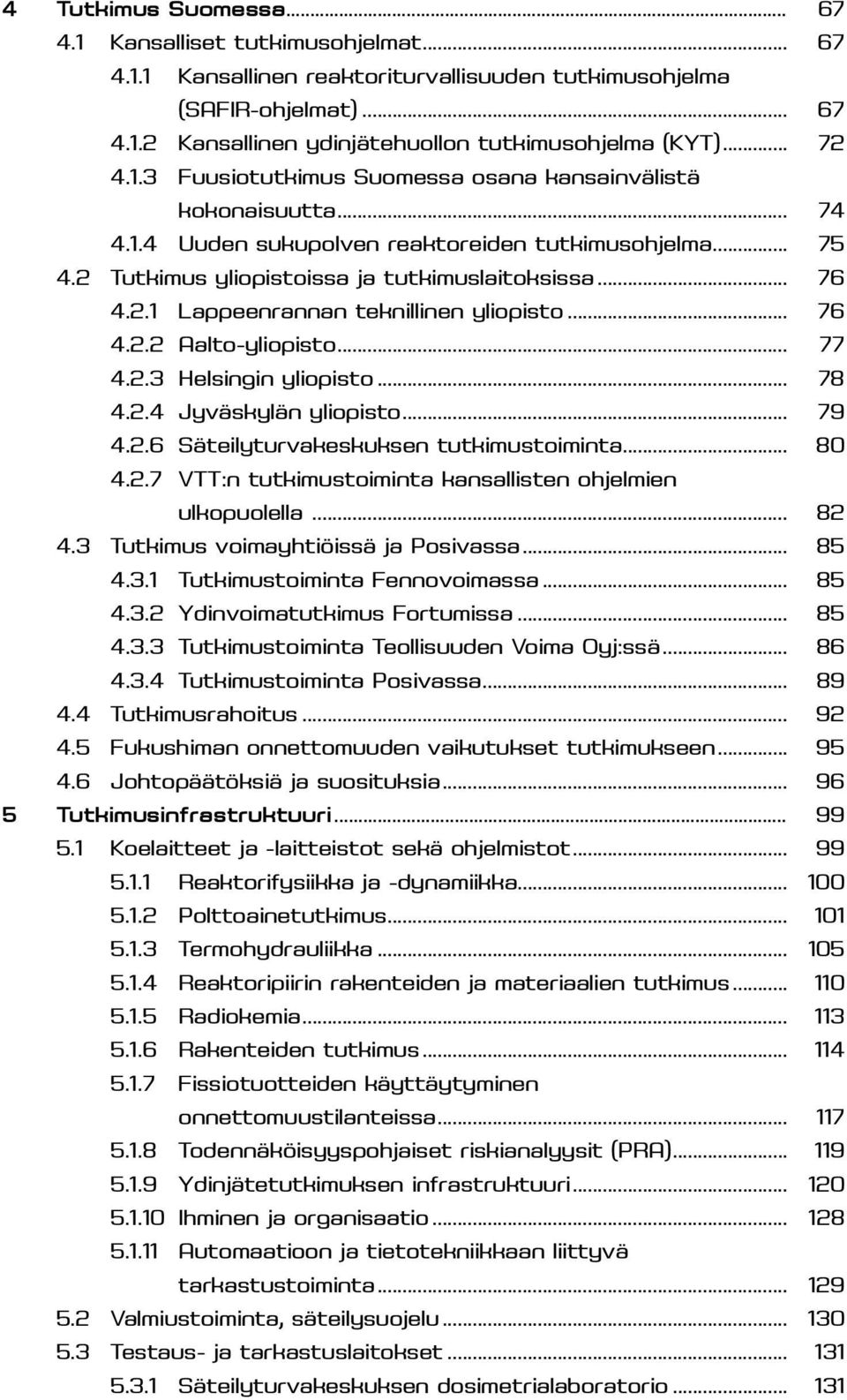 .. 76 4.2.2 Aalto-yliopisto... 77 4.2.3 Helsingin yliopisto... 78 4.2.4 Jyväskylän yliopisto... 79 4.2.6 Säteilyturvakeskuksen tutkimustoiminta... 80 4.2.7 VTT:n tutkimustoiminta kansallisten ohjelmien ulkopuolella.