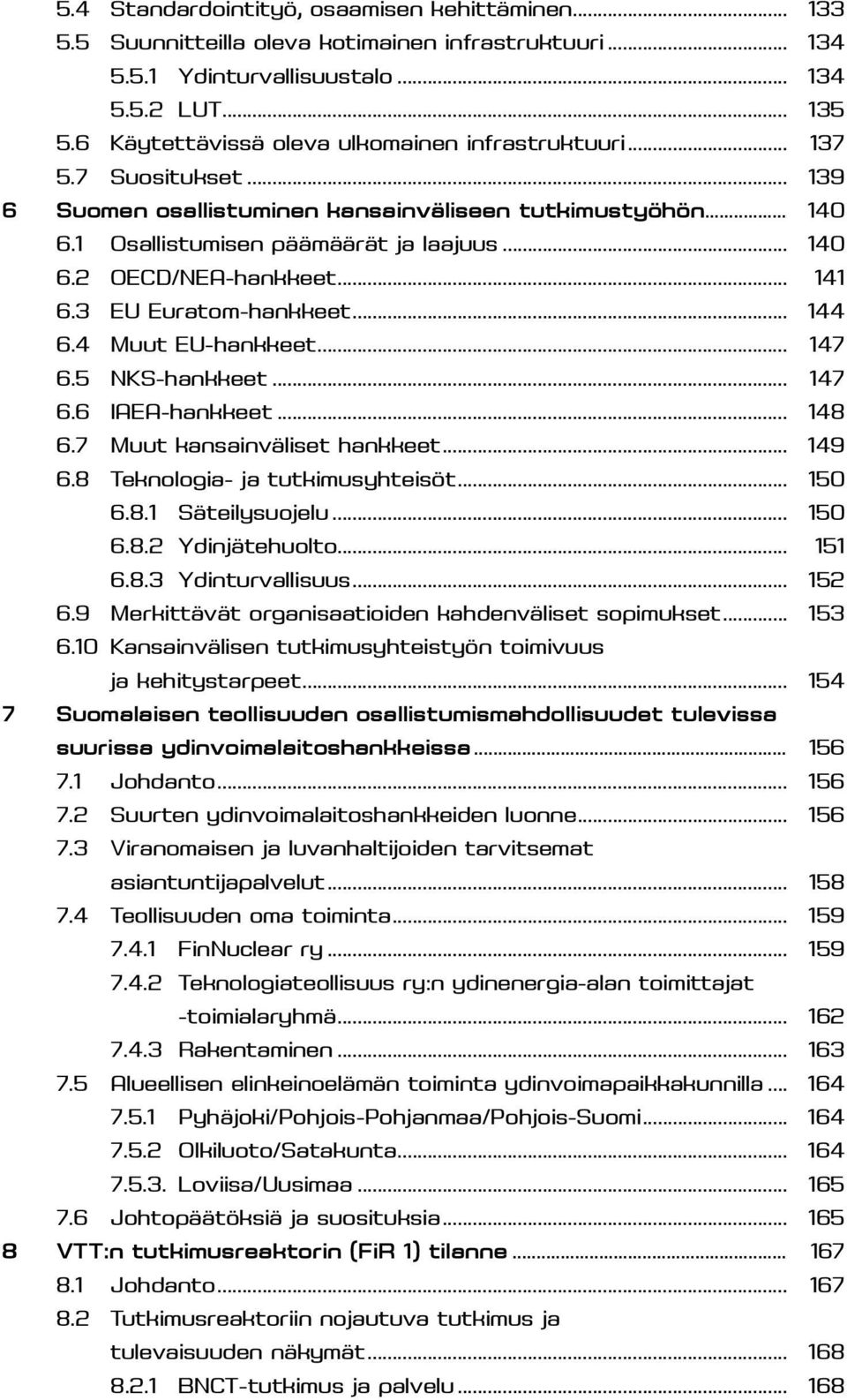 .. 141 6.3 EU Euratom-hankkeet... 144 6.4 Muut EU-hankkeet... 147 6.5 NKS-hankkeet... 147 6.6 IAEA-hankkeet... 148 6.7 Muut kansainväliset hankkeet... 149 6.8 Teknologia- ja tutkimusyhteisöt... 150 6.