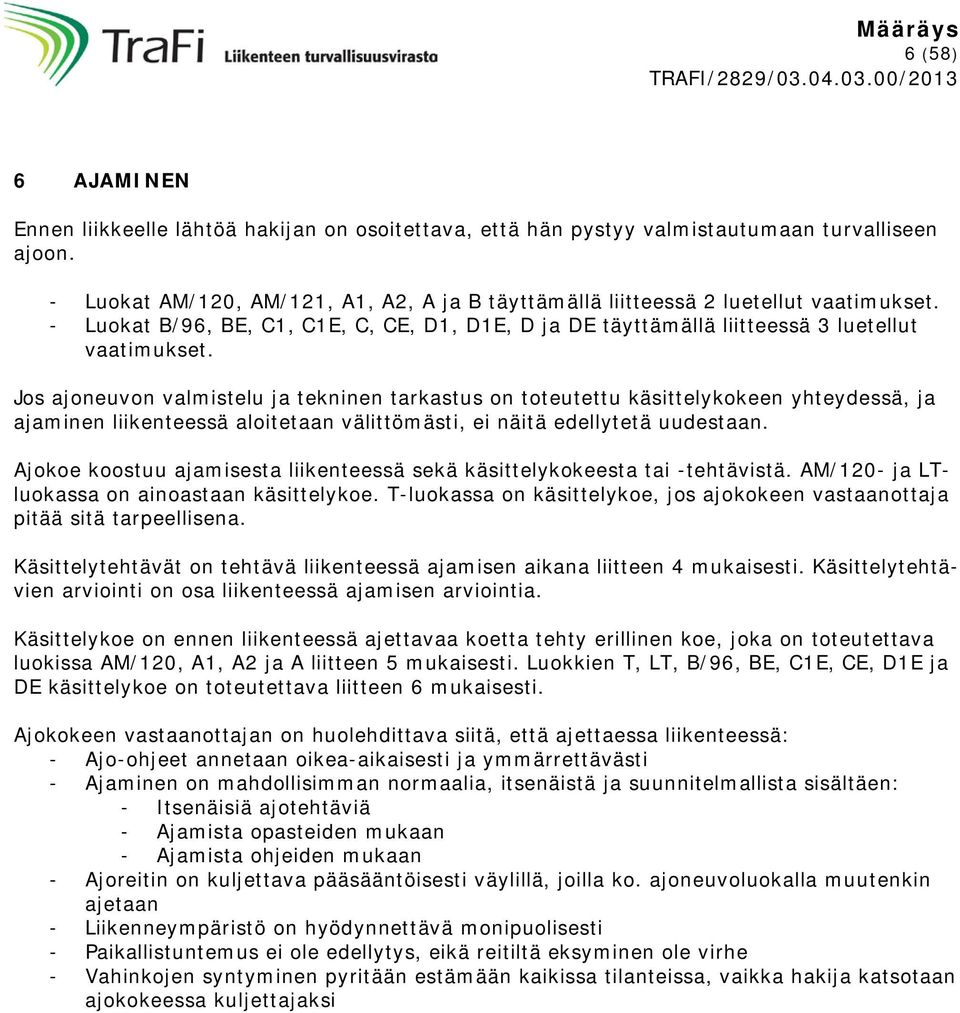 Jos ajoneuvon valmistelu ja tekninen tarkastus on toteutettu käsittelykokeen yhteydessä, ja ajaminen liikenteessä aloitetaan välittömästi, ei näitä edellytetä uudestaan.