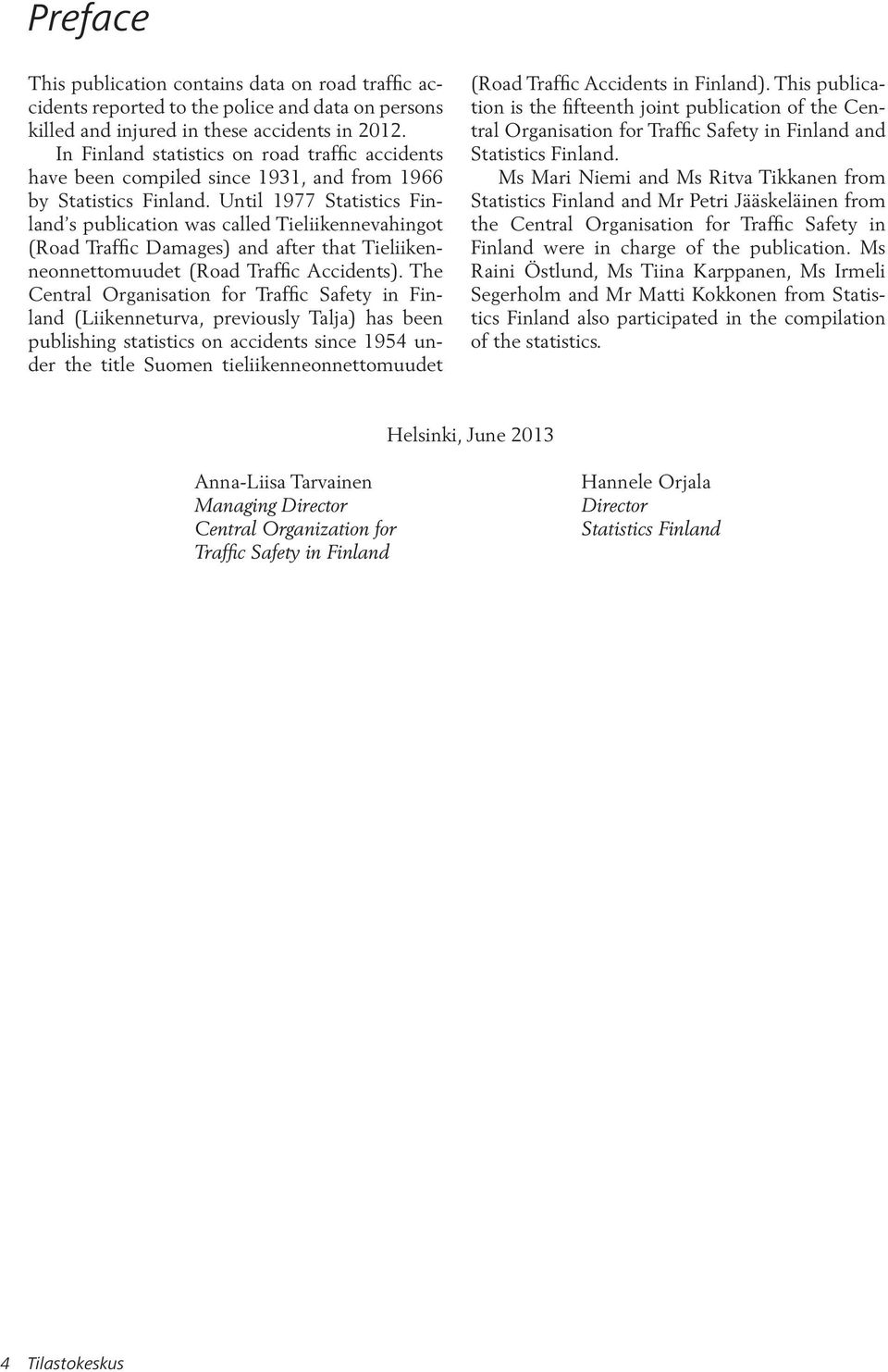 Until 1977 Statistics Finland s publication was called Tieliikennevahingot (Road Traffic Damages) and after that Tieliikenneonnettomuudet (Road Traffic Accidents).