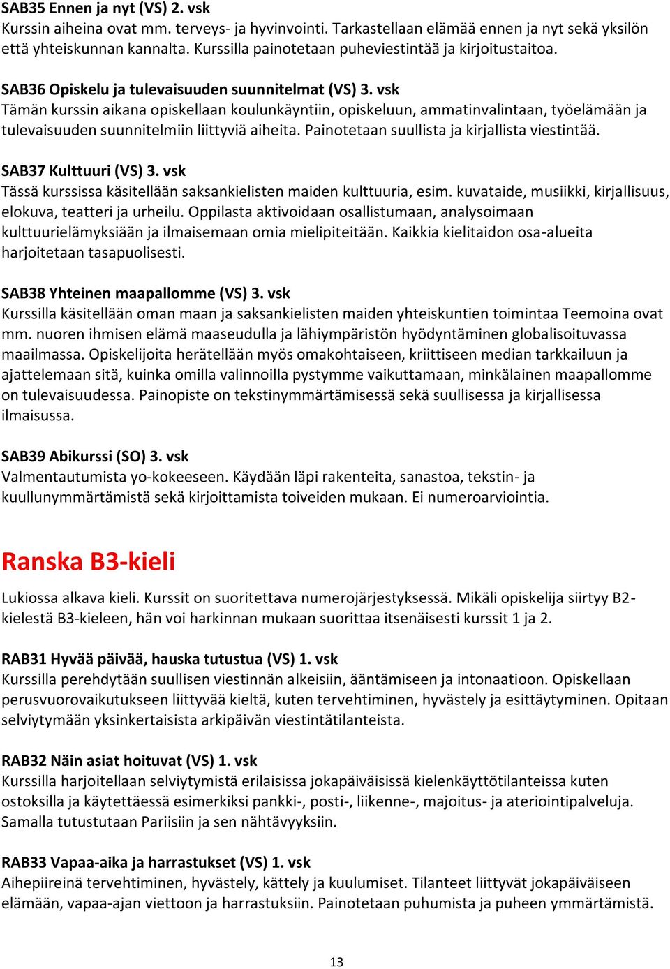 vsk Tämän kurssin aikana opiskellaan koulunkäyntiin, opiskeluun, ammatinvalintaan, työelämään ja tulevaisuuden suunnitelmiin liittyviä aiheita. Painotetaan suullista ja kirjallista viestintää.