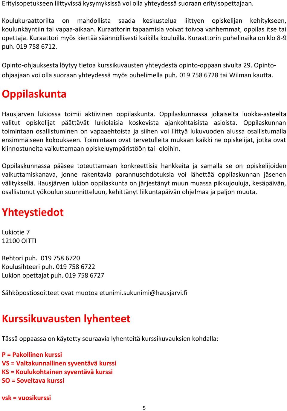 Kuraattori myös kiertää säännöllisesti kaikilla kouluilla. Kuraattorin puhelinaika on klo 8-9 puh. 019 758 6712. Opinto-ohjauksesta löytyy tietoa kurssikuvausten yhteydestä opinto-oppaan sivulta 29.