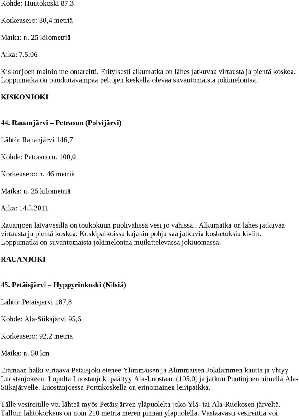 46 metriä Matka: n. 25 kilometriä Aika: 14.5.2011 Rauanjoen latvavesillä on toukokuun puolivälissä vesi jo vähissä.. Alkumatka on lähes jatkuvaa virtausta ja pientä koskea.