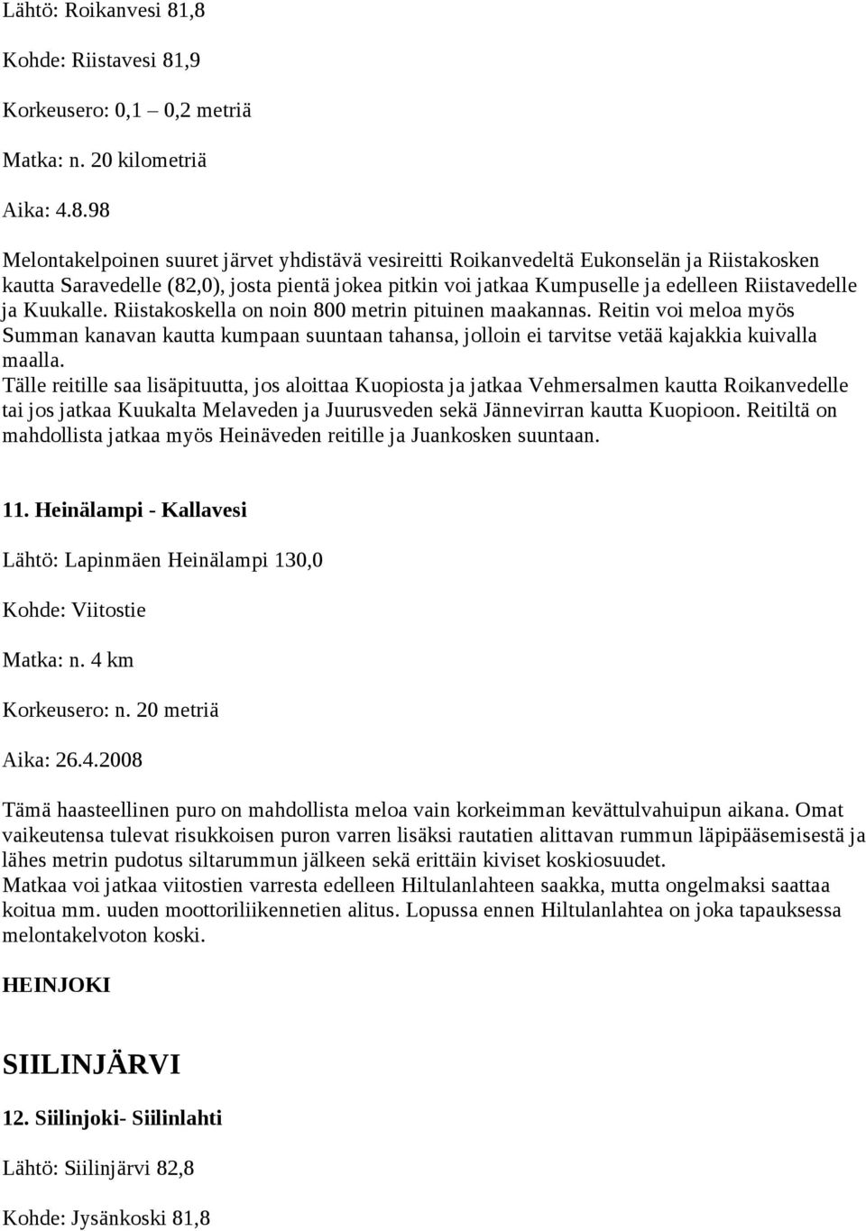 Saravedelle (82,0), josta pientä jokea pitkin voi jatkaa Kumpuselle ja edelleen Riistavedelle ja Kuukalle. Riistakoskella on noin 800 metrin pituinen maakannas.