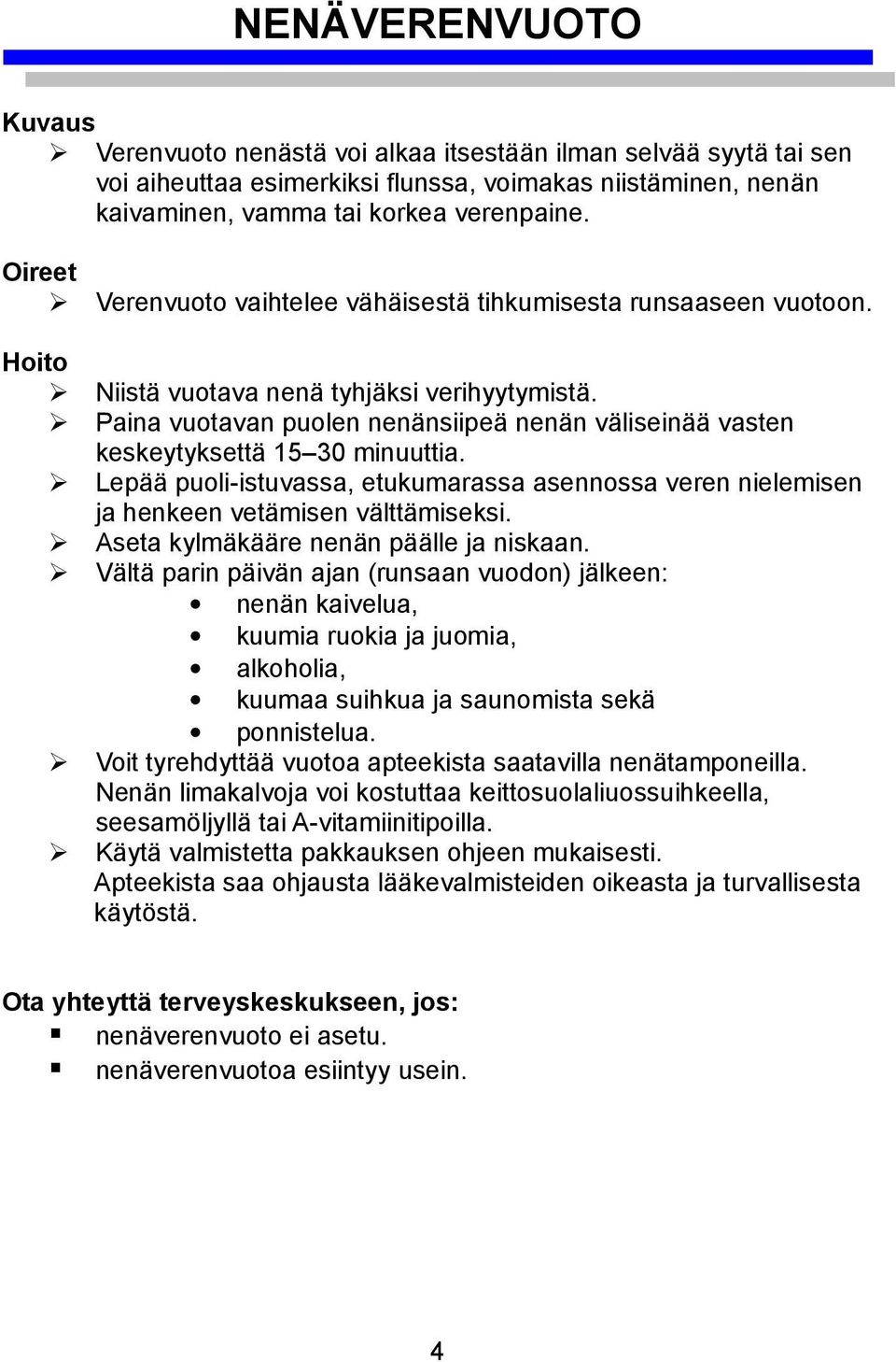 Paina vuotavan puolen nenänsiipeä nenän väliseinää vasten keskeytyksettä 15 30 minuuttia. Lepää puoli-istuvassa, etukumarassa asennossa veren nielemisen ja henkeen vetämisen välttämiseksi.