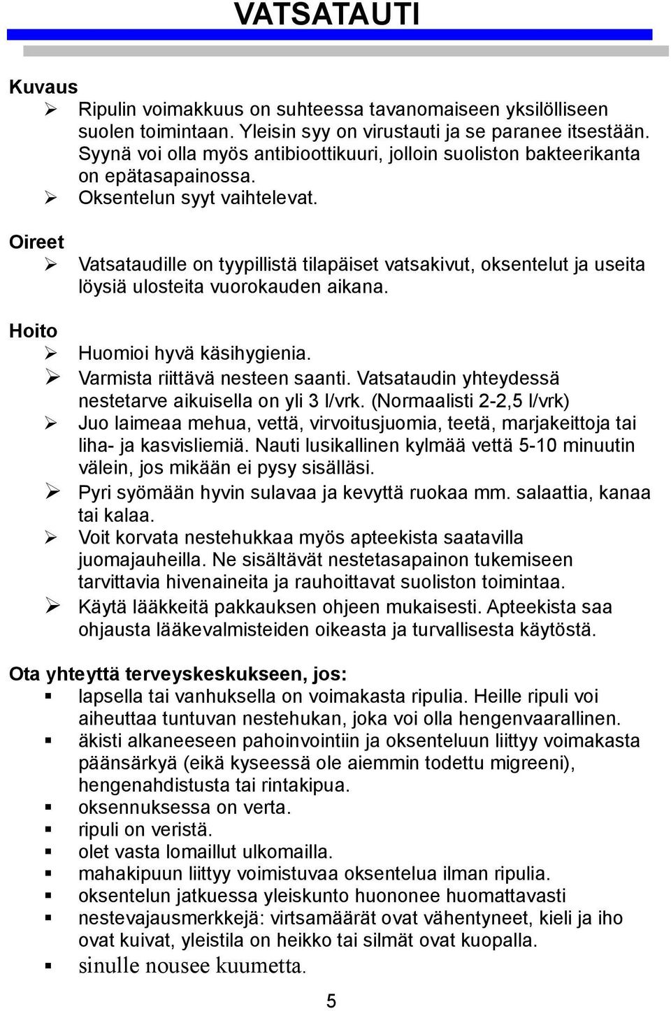 Oireet Vatsataudille on tyypillistä tilapäiset vatsakivut, oksentelut ja useita löysiä ulosteita vuorokauden aikana. Hoito Huomioi hyvä käsihygienia. Varmista riittävä nesteen saanti.