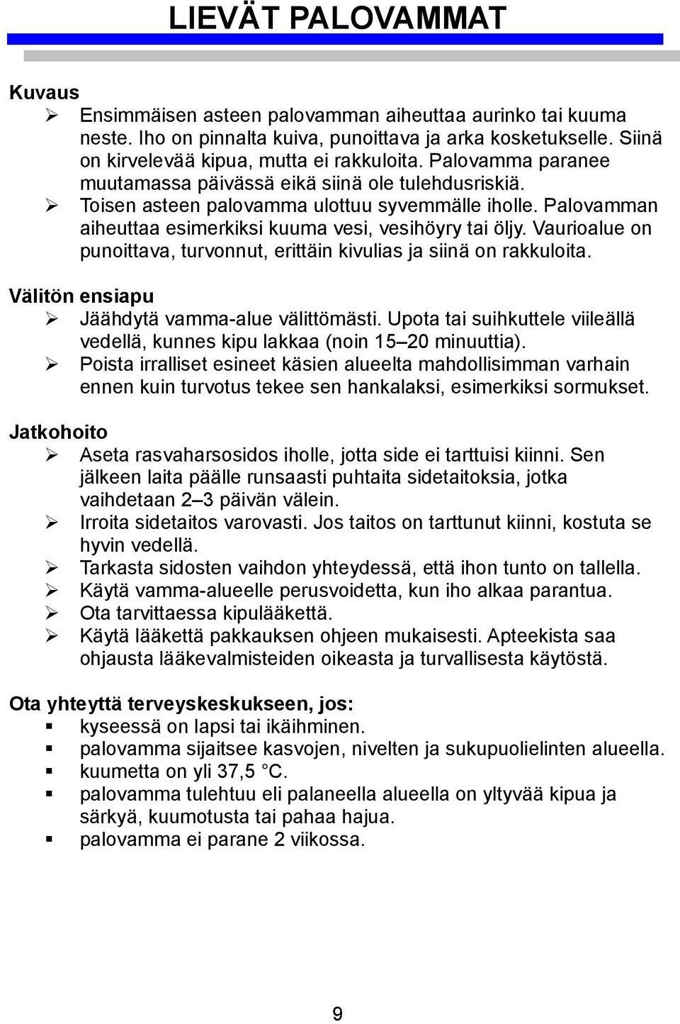 Vaurioalue on punoittava, turvonnut, erittäin kivulias ja siinä on rakkuloita. Välitön ensiapu Jäähdytä vamma-alue välittömästi.