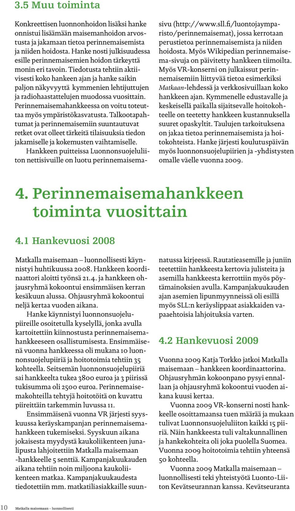 Tiedotusta tehtiin aktiivisesti koko hankeen ajan ja hanke saikin paljon näkyvyyttä kymmenien lehtijuttujen ja radiohaastattelujen muodossa vuosittain.