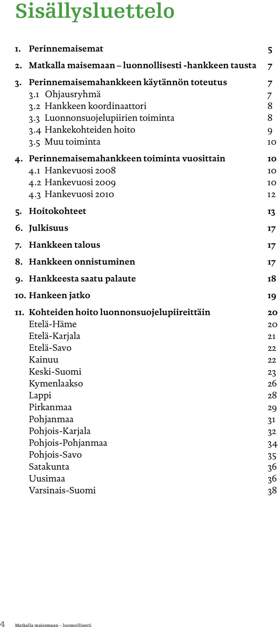 3 Hankevuosi 2010 12 5. Hoitokohteet 13 6. Julkisuus 17 7. Hankkeen talous 17 8. Hankkeen onnistuminen 17 9. Hankkeesta saatu palaute 18 10. Hankeen jatko 19 11.