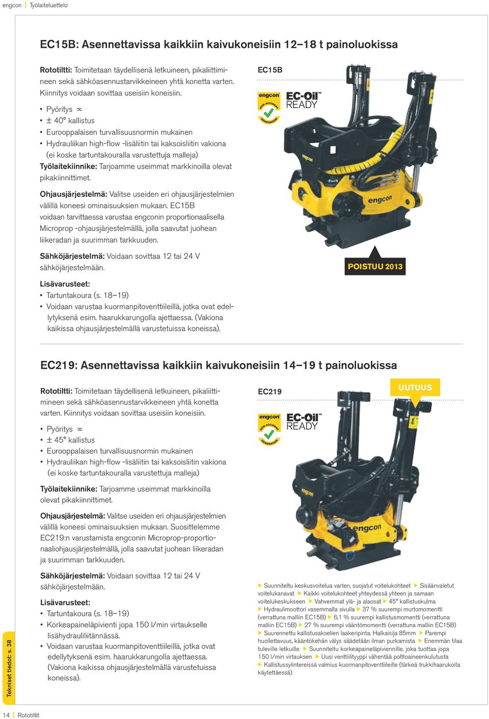 Pyöritys ± 40 kallistus Eurooppalaisen turvallisuusnormin mukainen Hydrauliikan high-flow -lisäliitin tai kaksoisliitin vakiona (ei koske tartuntakouralla varustettuja malleja) Työlaitekiinnike: