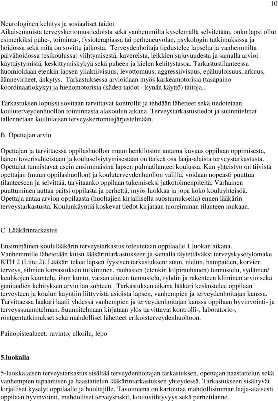 Terveydenhoitaja tiedustelee lapselta ja vanhemmilta päivähoidossa (esikoulussa) viihtymisestä, kavereista, leikkien sujuvuudesta ja samalla arvioi käyttäytymistä, keskittymiskykyä sekä puheen ja