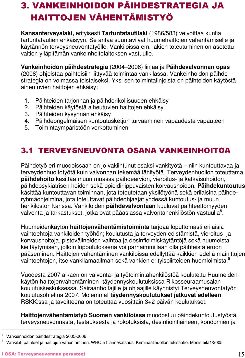 Vankeinhoidon päihdestrategia (2004 2006) linjaa ja Päihdevalvonnan opas (2008) ohjeistaa päihteisiin liittyvää toimintaa vankilassa. Vankeinhoidon päihdestrategia on voimassa toistaiseksi.