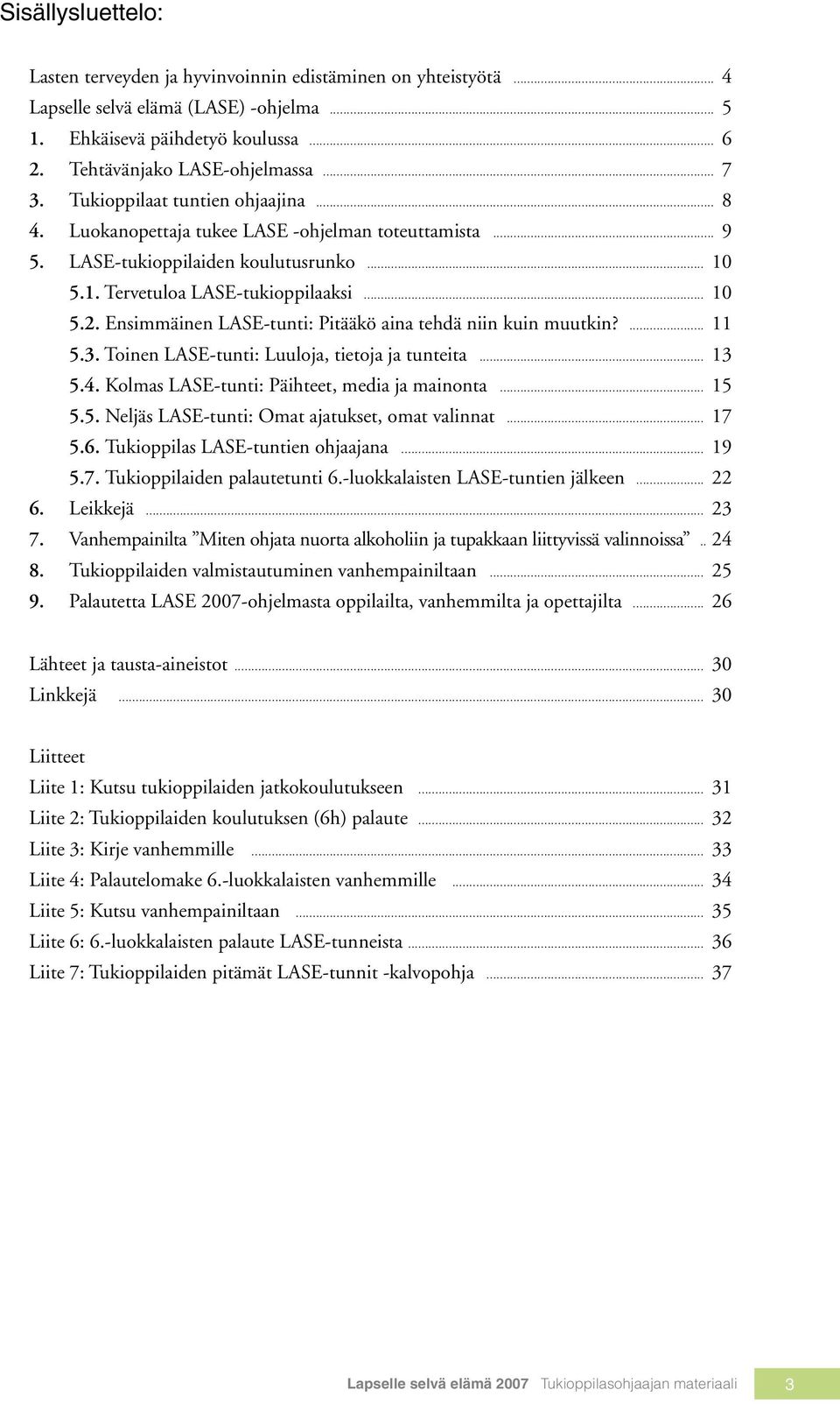 Ensimmäinen LASE-tunti: Pitääkö aina tehdä niin kuin muutkin?... 11 5.3. Toinen LASE-tunti: Luuloja, tietoja ja tunteita... 13 5.4. Kolmas LASE-tunti: Päihteet, media ja mainonta... 15 5.5. Neljäs LASE-tunti: Omat ajatukset, omat valinnat.