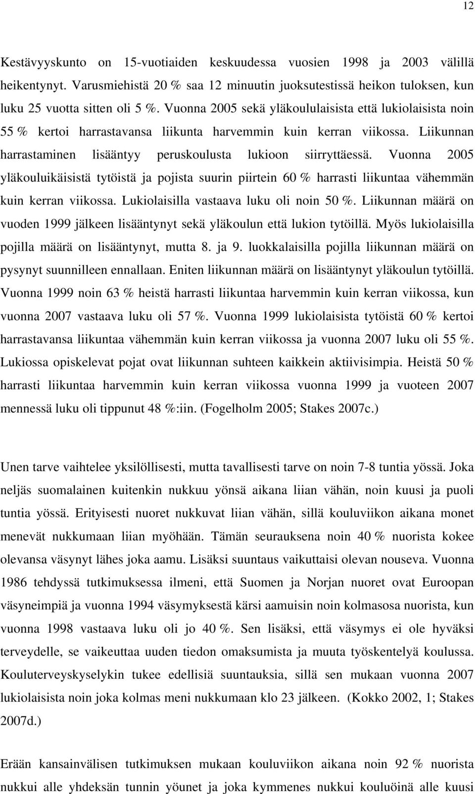 Vuonna 2005 yläkouluikäisistä tytöistä ja pojista suurin piirtein 60 % harrasti liikuntaa vähemmän kuin kerran viikossa. Lukiolaisilla vastaava luku oli noin 50 %.