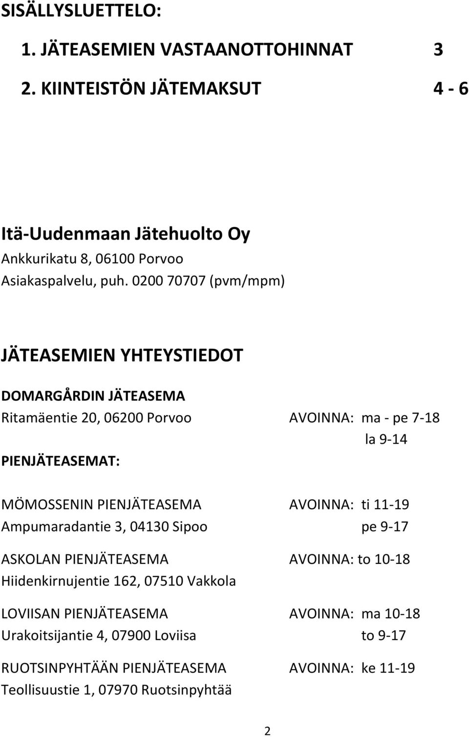 0200 70707 (pvm/mpm) JÄTEASEMIEN YHTEYSTIEDOT DOMARGÅRDIN JÄTEASEMA Ritamäentie 20, 06200 Porvoo AVOINNA: ma - pe 7-18 la 9-14 PIENJÄTEASEMAT: MÖMOSSENIN