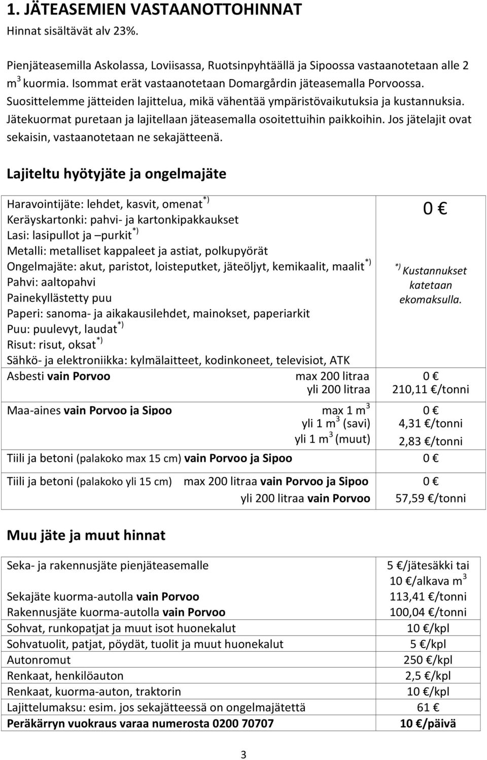 Jätekuormat puretaan ja lajitellaan jäteasemalla osoitettuihin paikkoihin. Jos jätelajit ovat sekaisin, vastaanotetaan ne sekajätteenä.