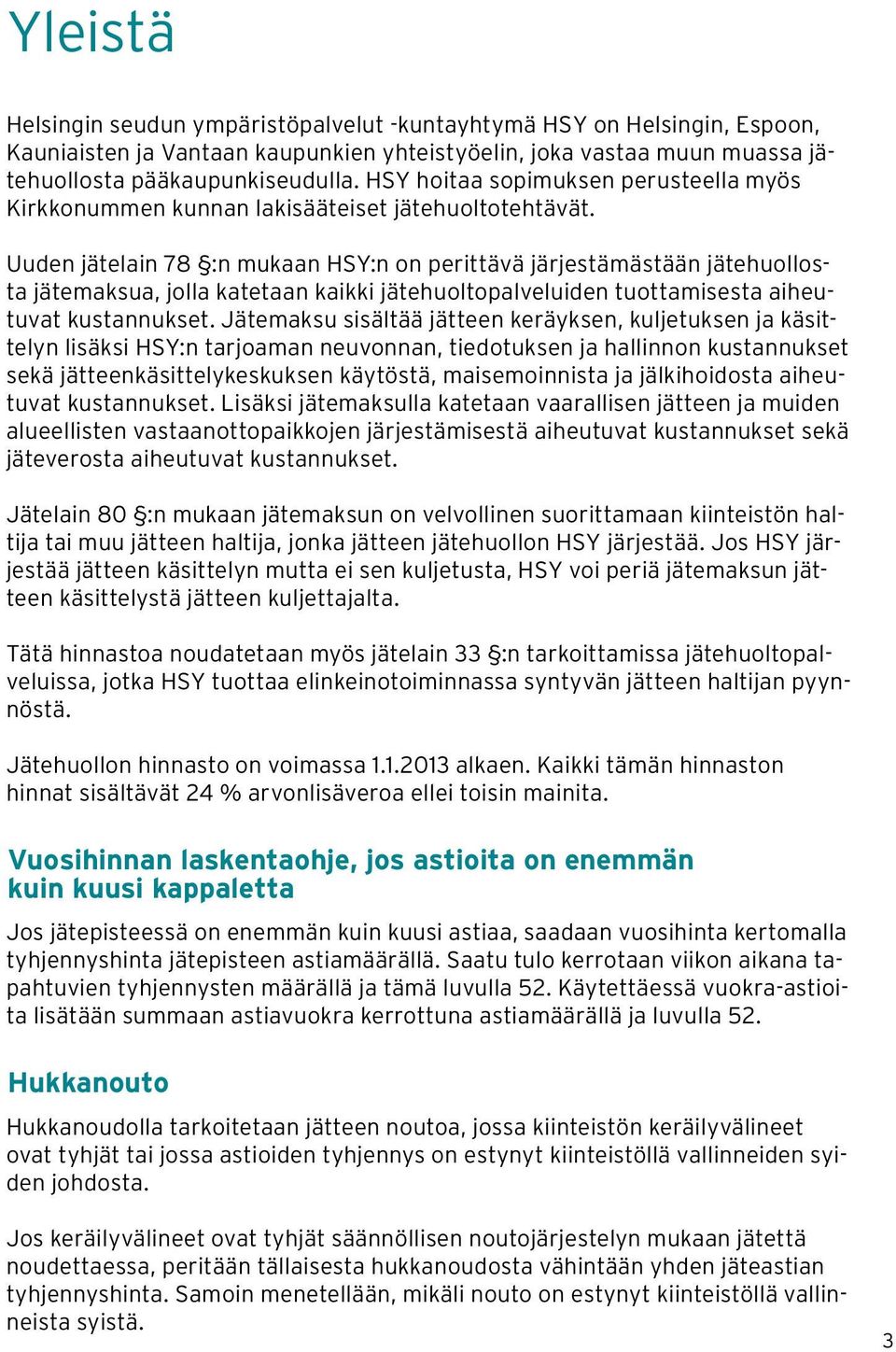 Uuden jätelain 78 :n mukaan HSY:n on perittävä järjestämästään jätehuollosta jätemaksua, jolla katetaan kaikki jätehuoltopalveluiden tuottamisesta aiheutuvat kustannukset.