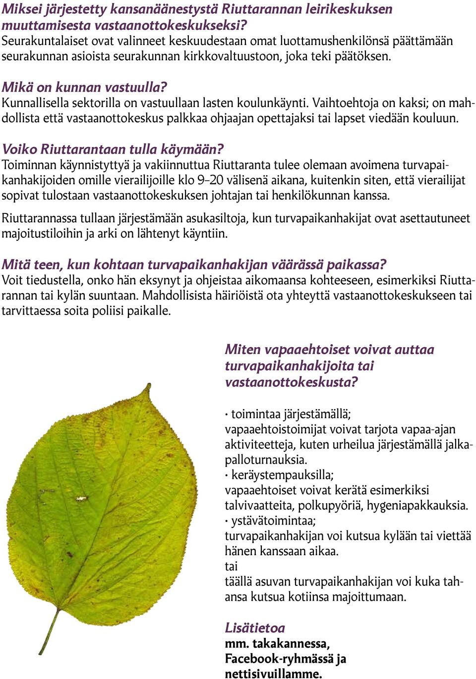 Kunnallisella sektorilla on vastuullaan lasten koulunkäynti. Vaihtoehtoja on kaksi; on mahdollista että vastaanottokeskus palkkaa ohjaajan opettajaksi tai lapset viedään kouluun.