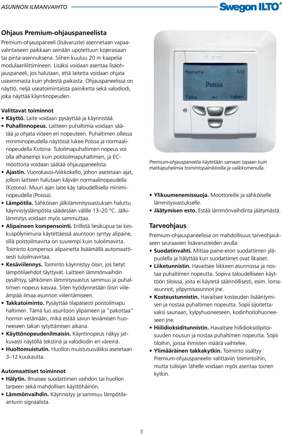 Ohjauspaneelissa on näyttö, neljä useatoimintaista painiketta sekä valodiodi, joka näyttää käyntinopeuden. Valittavat toiminnot Käyttö. Laite voidaan pysäyttää ja käynnistää. Puhallinnopeus.