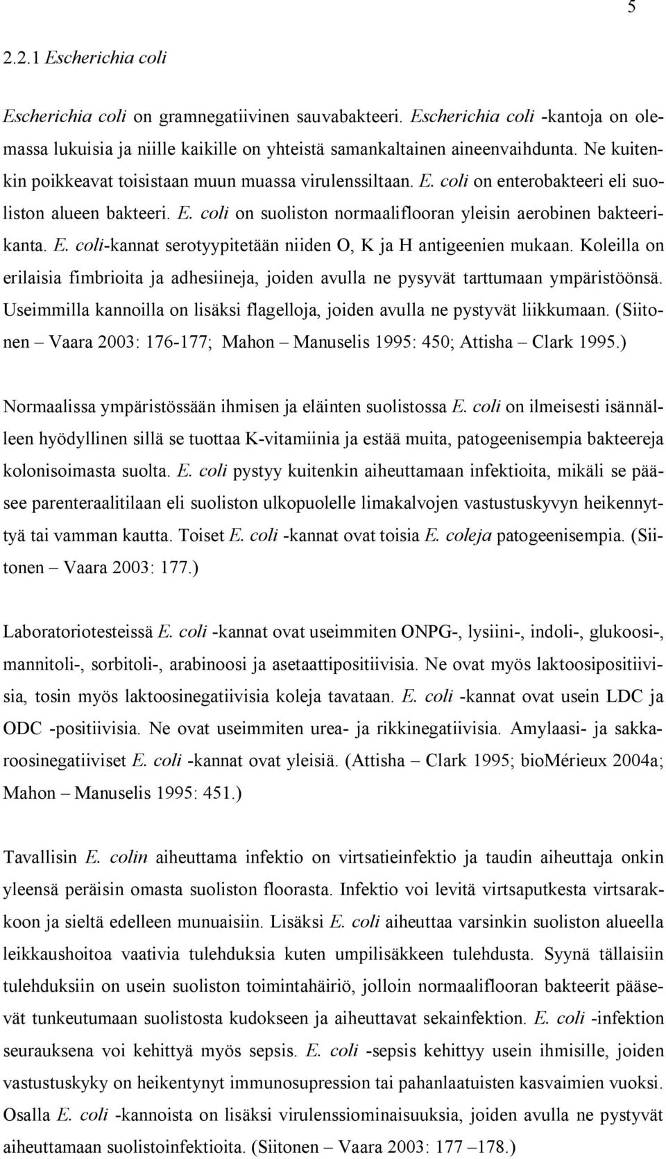 Koleilla on erilaisia fimbrioita ja adhesiineja, joiden avulla ne pysyvät tarttumaan ympäristöönsä. Useimmilla kannoilla on lisäksi flagelloja, joiden avulla ne pystyvät liikkumaan.