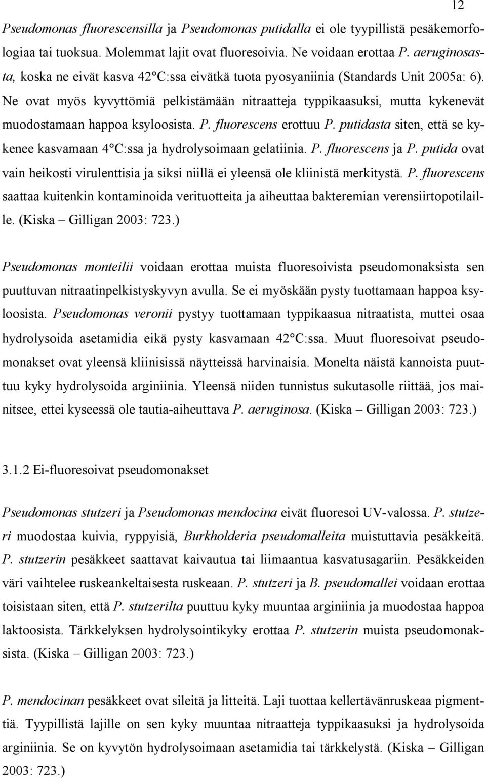 Ne ovat myös kyvyttömiä pelkistämään nitraatteja typpikaasuksi, mutta kykenevät muodostamaan happoa ksyloosista. P. fluorescens erottuu P.