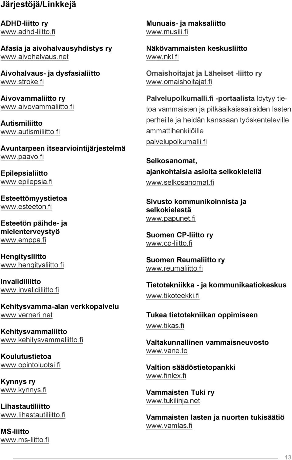 emppa.fi Hengitysliitto www.hengitysliitto.fi Invalidiliitto www.invalidiliitto.fi Kehitysvamma-alan verkkopalvelu www.verneri.net Kehitysvammaliitto www.kehitysvammaliitto.fi Koulutustietoa www.