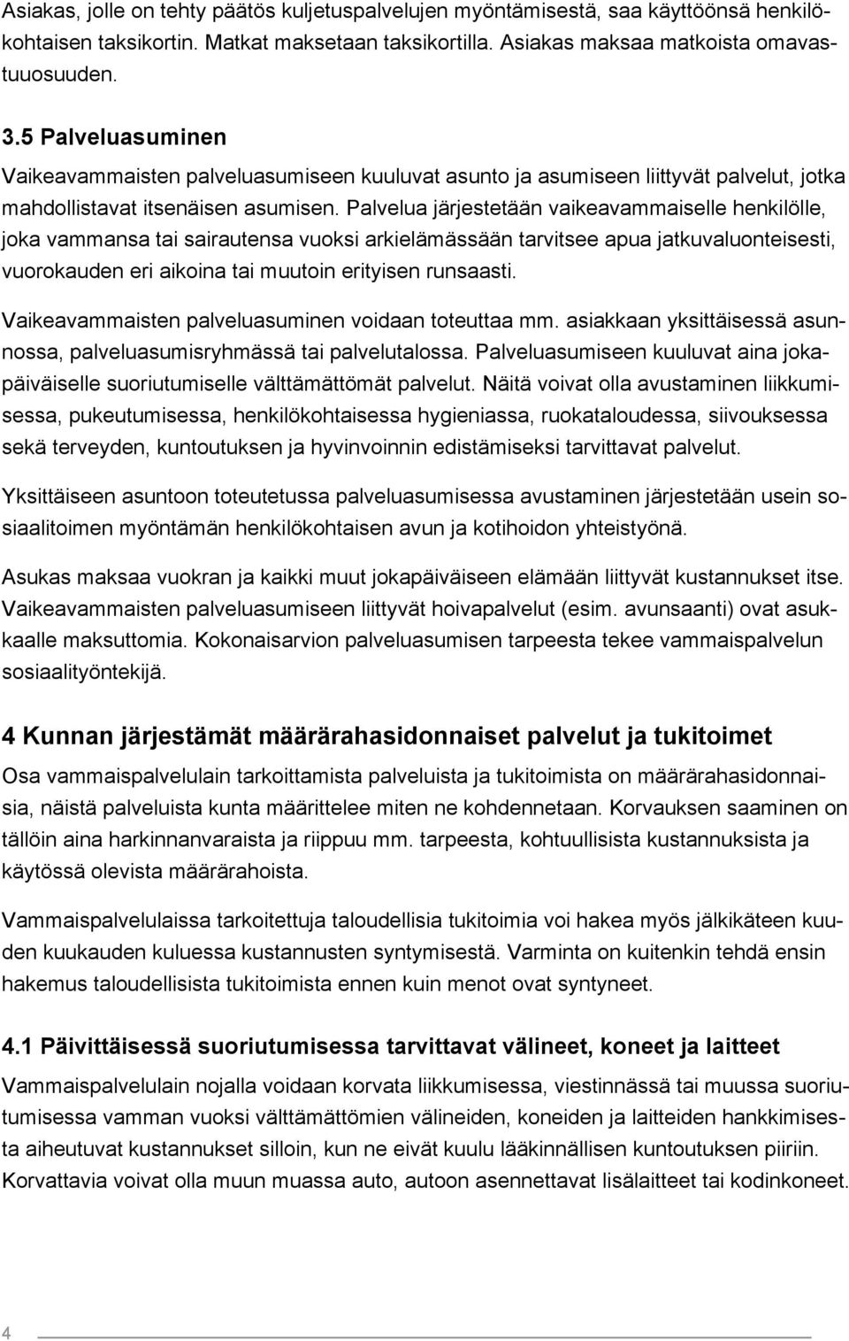 Palvelua järjestetään vaikeavammaiselle henkilölle, joka vammansa tai sairautensa vuoksi arkielämässään tarvitsee apua jatkuvaluonteisesti, vuorokauden eri aikoina tai muutoin erityisen runsaasti.