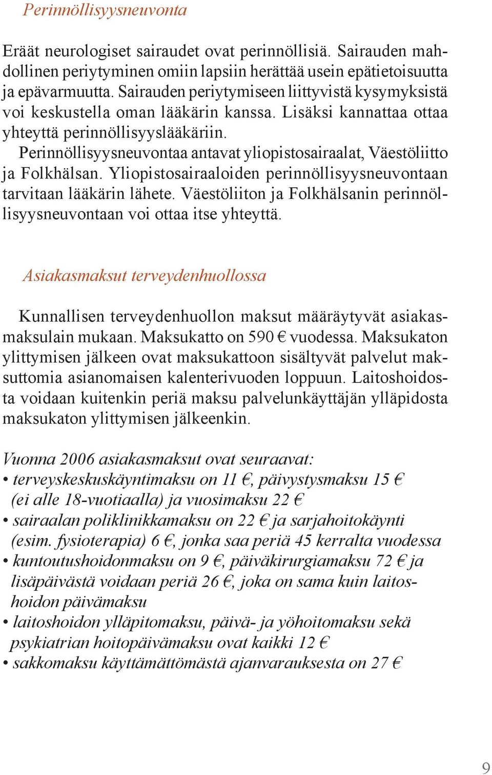 Perinnöllisyysneuvontaa antavat yliopistosairaalat, Väestöliitto ja Folkhälsan. Yliopistosairaaloiden perinnöllisyysneuvontaan tarvitaan lääkärin lähete.