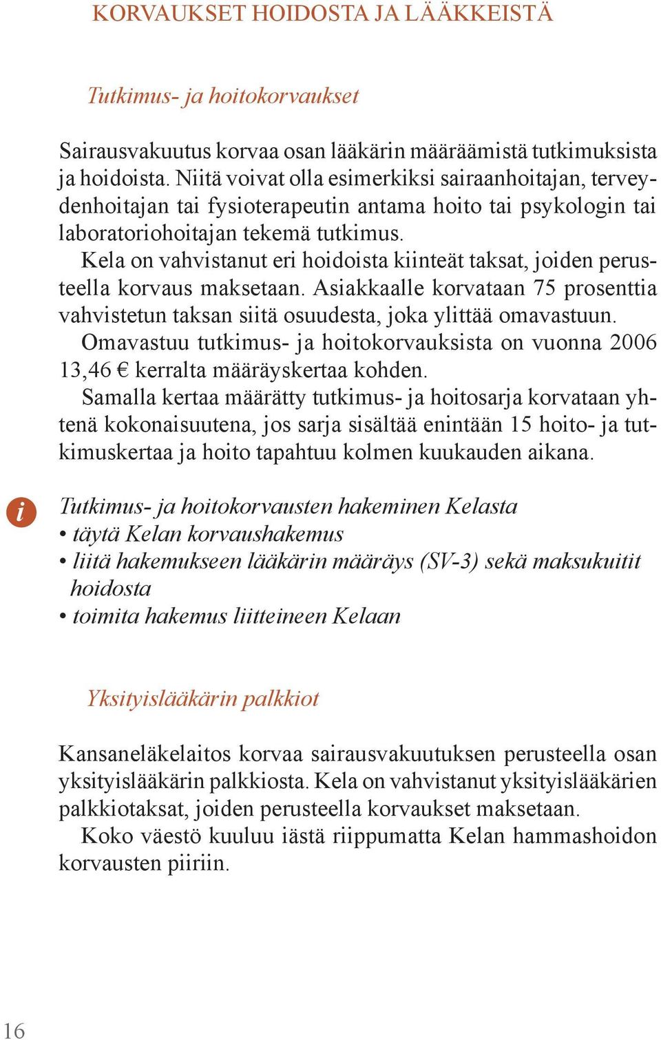 Kela on vahvistanut eri hoidoista kiinteät taksat, joiden perusteella korvaus maksetaan. Asiakkaalle korvataan 75 prosenttia vahvistetun taksan siitä osuudesta, joka ylittää omavastuun.