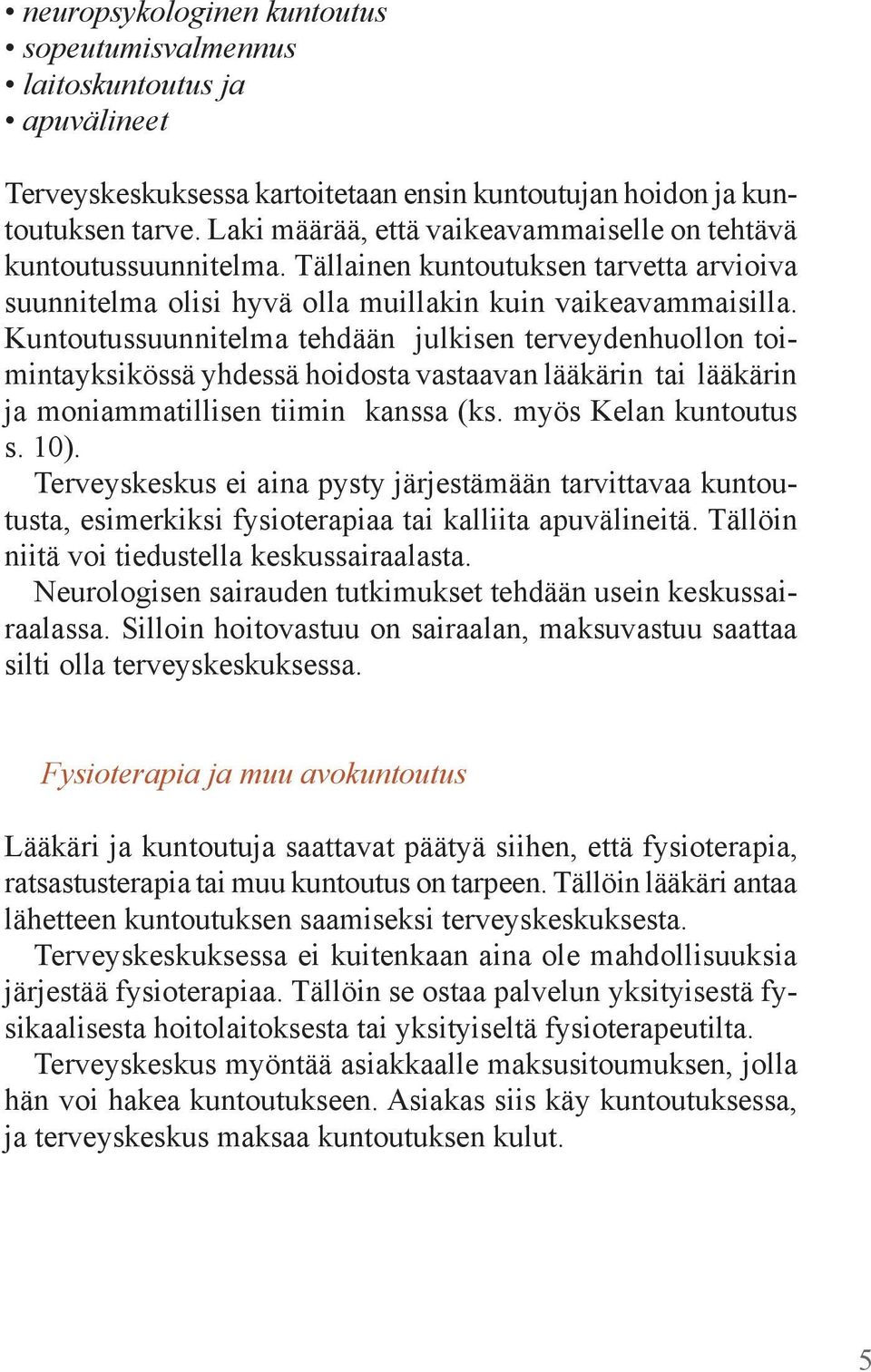 Kuntoutussuunnitelma tehdään julkisen terveydenhuollon toimintayksikössä yhdessä hoidosta vastaavan lääkärin tai lääkärin ja moniammatillisen tiimin kanssa (ks. myös Kelan kuntoutus s. 10).