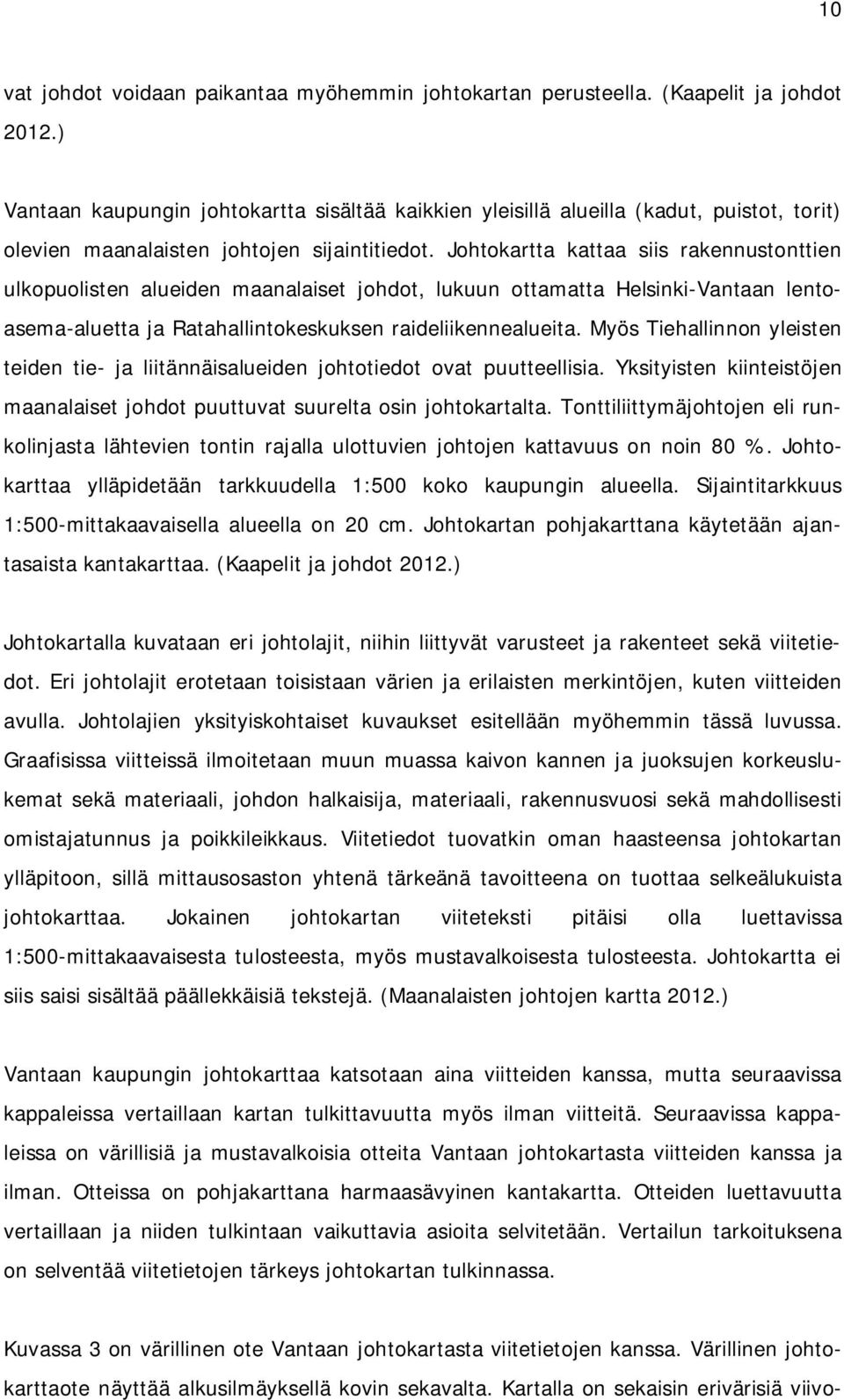 Johtokartta kattaa siis rakennustonttien ulkopuolisten alueiden maanalaiset johdot, lukuun ottamatta Helsinki-Vantaan lentoasema-aluetta ja Ratahallintokeskuksen raideliikennealueita.