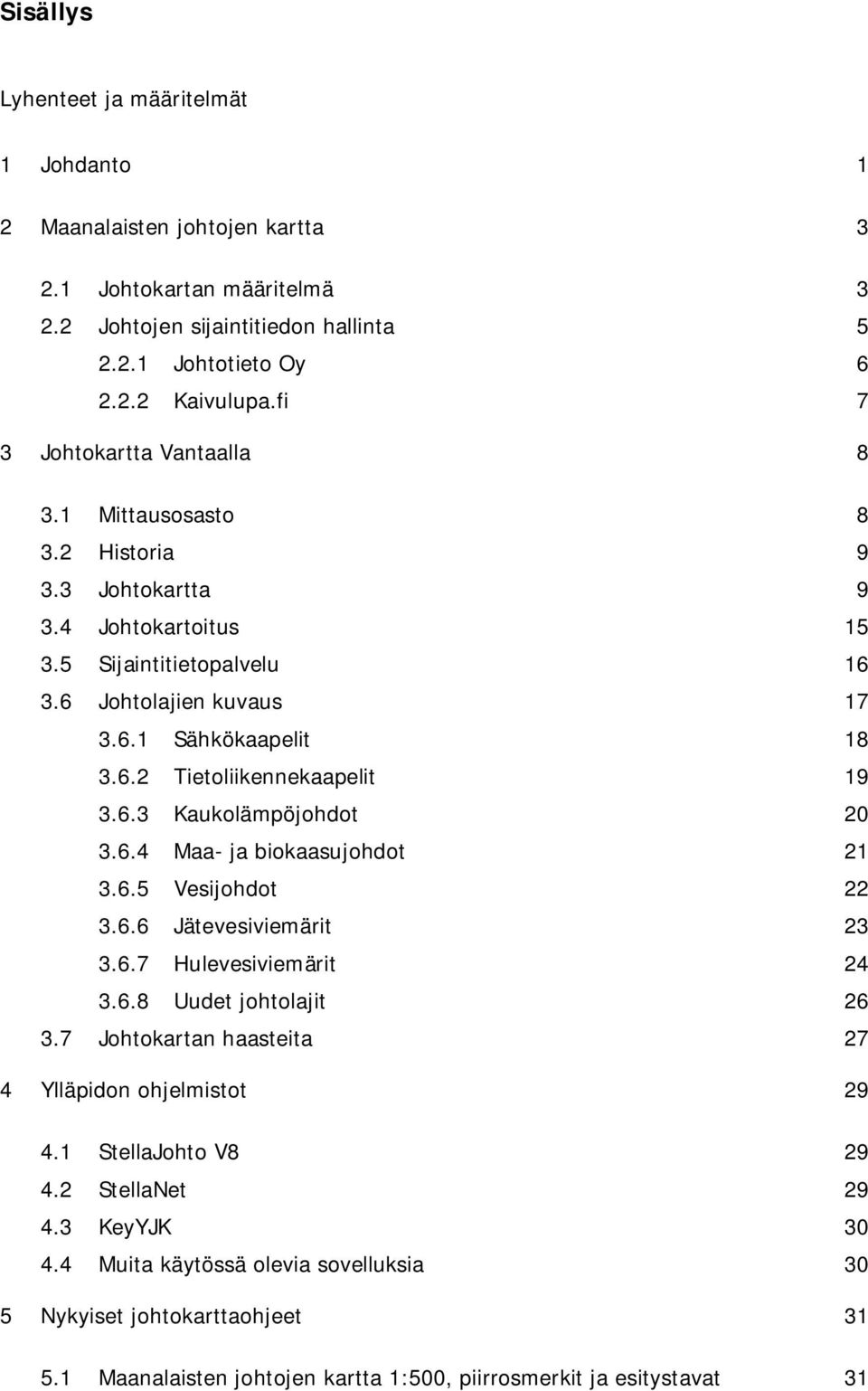 6.3 Kaukolämpöjohdot 20 3.6.4 Maa- ja biokaasujohdot 21 3.6.5 Vesijohdot 22 3.6.6 Jätevesiviemärit 23 3.6.7 Hulevesiviemärit 24 3.6.8 Uudet johtolajit 26 3.