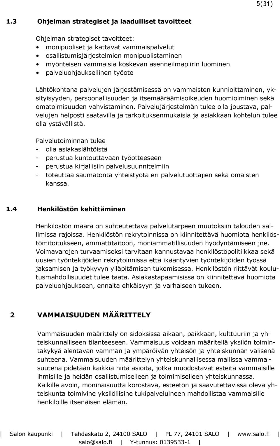 asenneilmapiirin luominen palveluohjauksellinen työote Lähtökohtana palvelujen järjestämisessä on vammaisten kunnioittaminen, yksityisyyden, persoonallisuuden ja itsemääräämisoikeuden huomioiminen