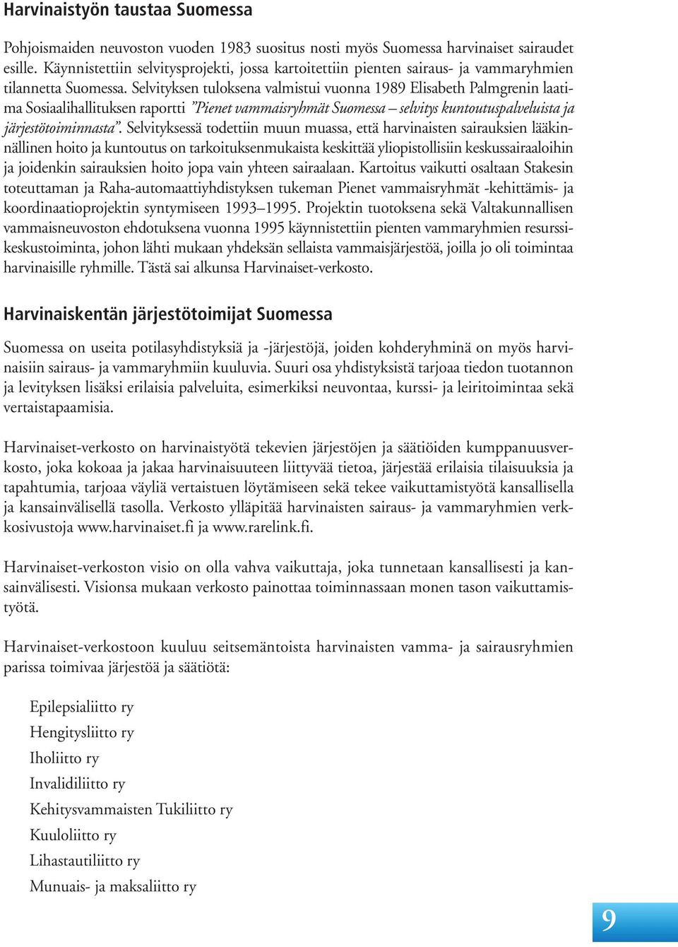 Selvityksen tuloksena valmistui vuonna 1989 Elisabeth Palmgrenin laatima Sosiaalihallituksen raportti Pienet vammaisryhmät Suomessa selvitys kuntoutuspalveluista ja järjestötoiminnasta.