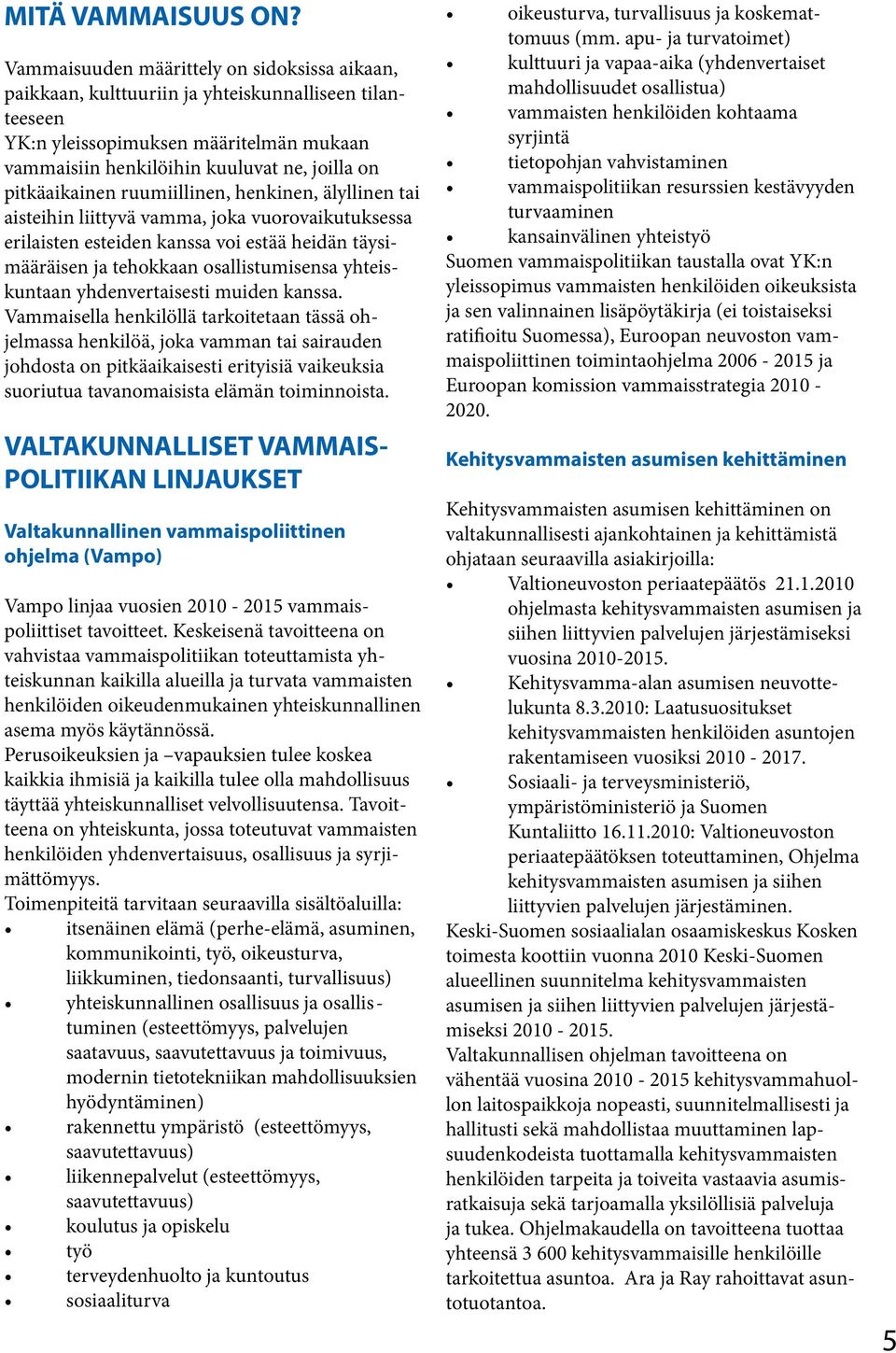 pitkäaikainen ruumiillinen, henkinen, älyllinen tai aisteihin liittyvä vamma, joka vuorovaikutuksessa erilaisten esteiden kanssa voi estää heidän täysimääräisen ja tehokkaan osallistumisensa