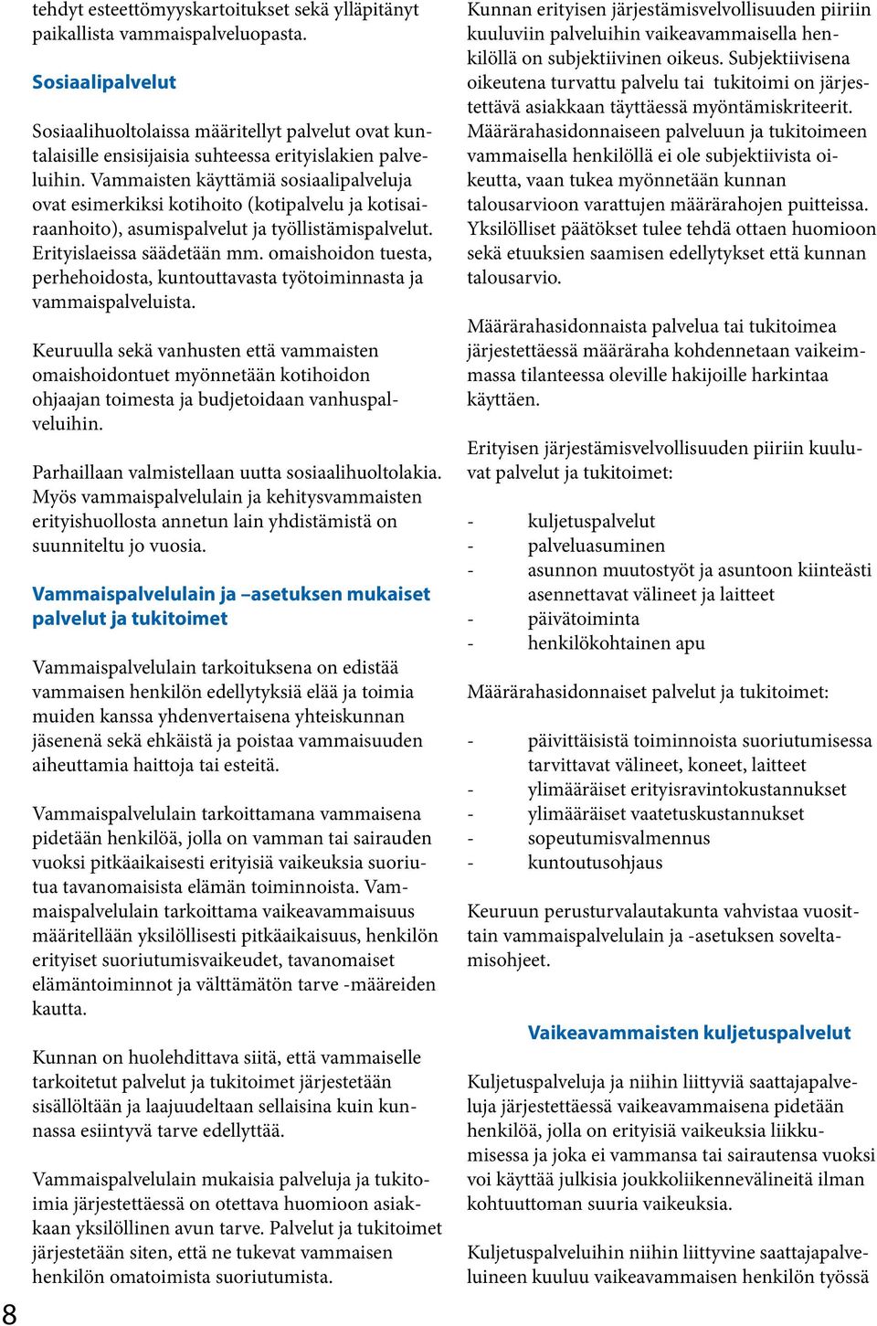 Vammaisten käyttämiä sosiaalipalveluja ovat esimerkiksi kotihoito (kotipalvelu ja kotisairaanhoito), asumispalvelut ja työllistämispalvelut. Erityislaeissa säädetään mm.