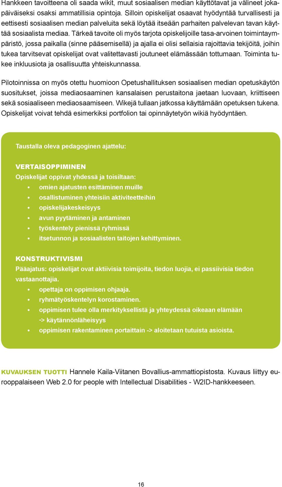 Tärkeä tavoite oli myös tarjota opiskelijoille tasa-arvoinen toimintaympäristö, jossa paikalla (sinne pääsemisellä) ja ajalla ei olisi sellaisia rajoittavia tekijöitä, joihin tukea tarvitsevat