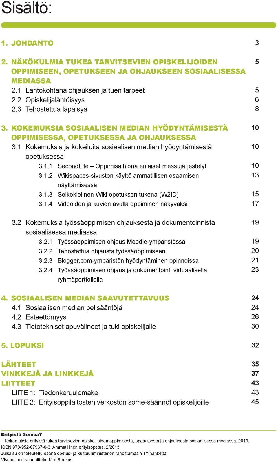 1 Kokemuksia ja kokeiluita sosiaalisen median hyödyntämisestä opetuksessa 3.1.1 SecondLife Oppimisaihiona erilaiset messujärjestelyt 3.1.2 Wikispaces-sivuston käyttö ammatillisen osaamisen näyttämisessä 3.