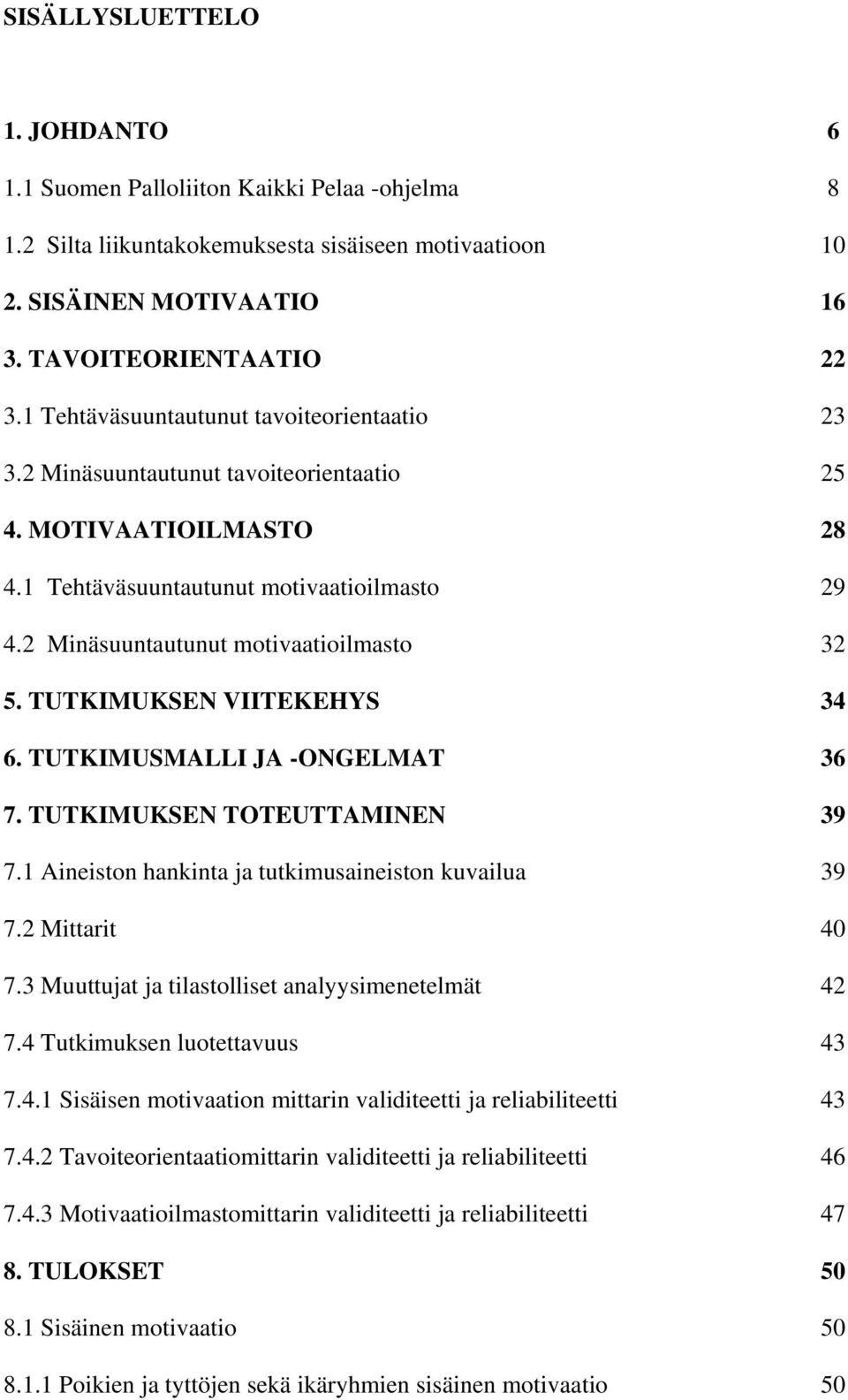 TUTKIMUKSEN VIITEKEHYS 4 6. TUTKIMUSMALLI JA -ONGELMAT 6 7. TUTKIMUKSEN TOTEUTTAMINEN 9 7. Aineiston hankinta ja tutkimusaineiston kuvailua 9 7. Mittarit 40 7.