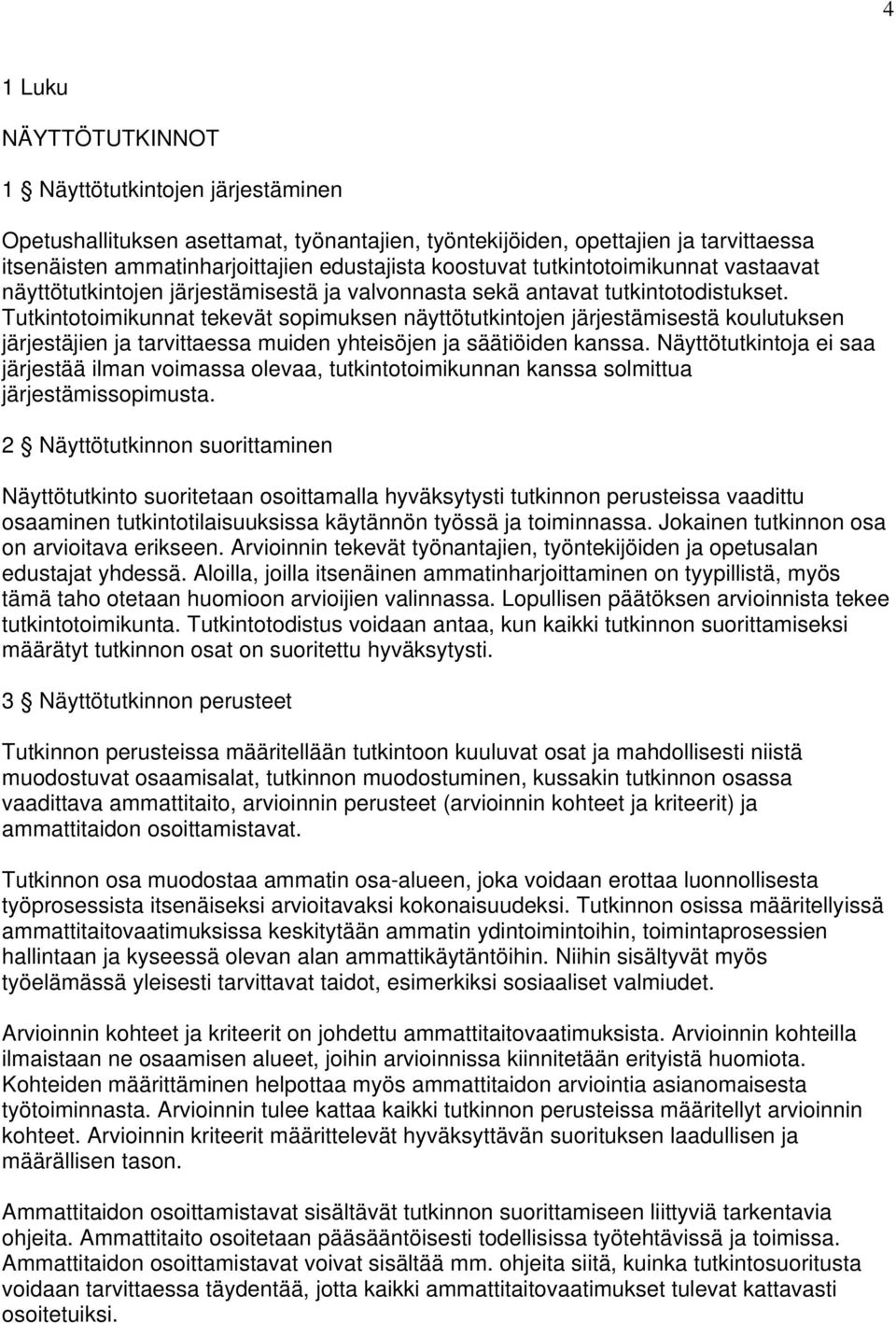 Tutkintotoimikunnat tekevät sopimuksen näyttötutkintojen järjestämisestä koulutuksen järjestäjien ja tarvittaessa muiden yhteisöjen ja säätiöiden kanssa.