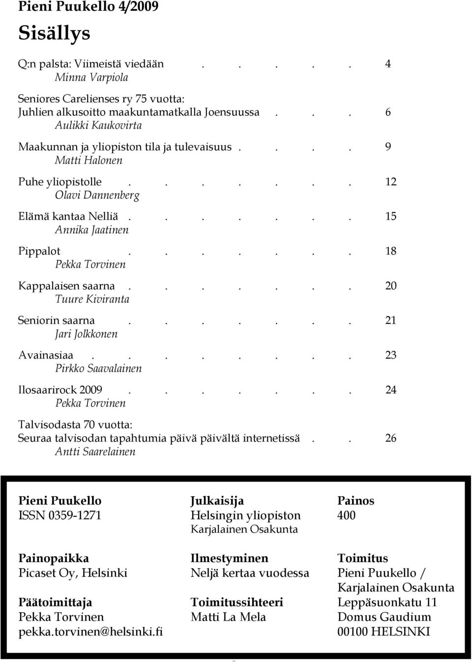 ...... 18 Pekka Torvinen Kappalaisen saarna....... 20 Tuure Kiviranta Seniorin saarna....... 21 Jari Jolkkonen Avainasiaa........ 23 Pirkko Saavalainen Ilosaarirock 2009.