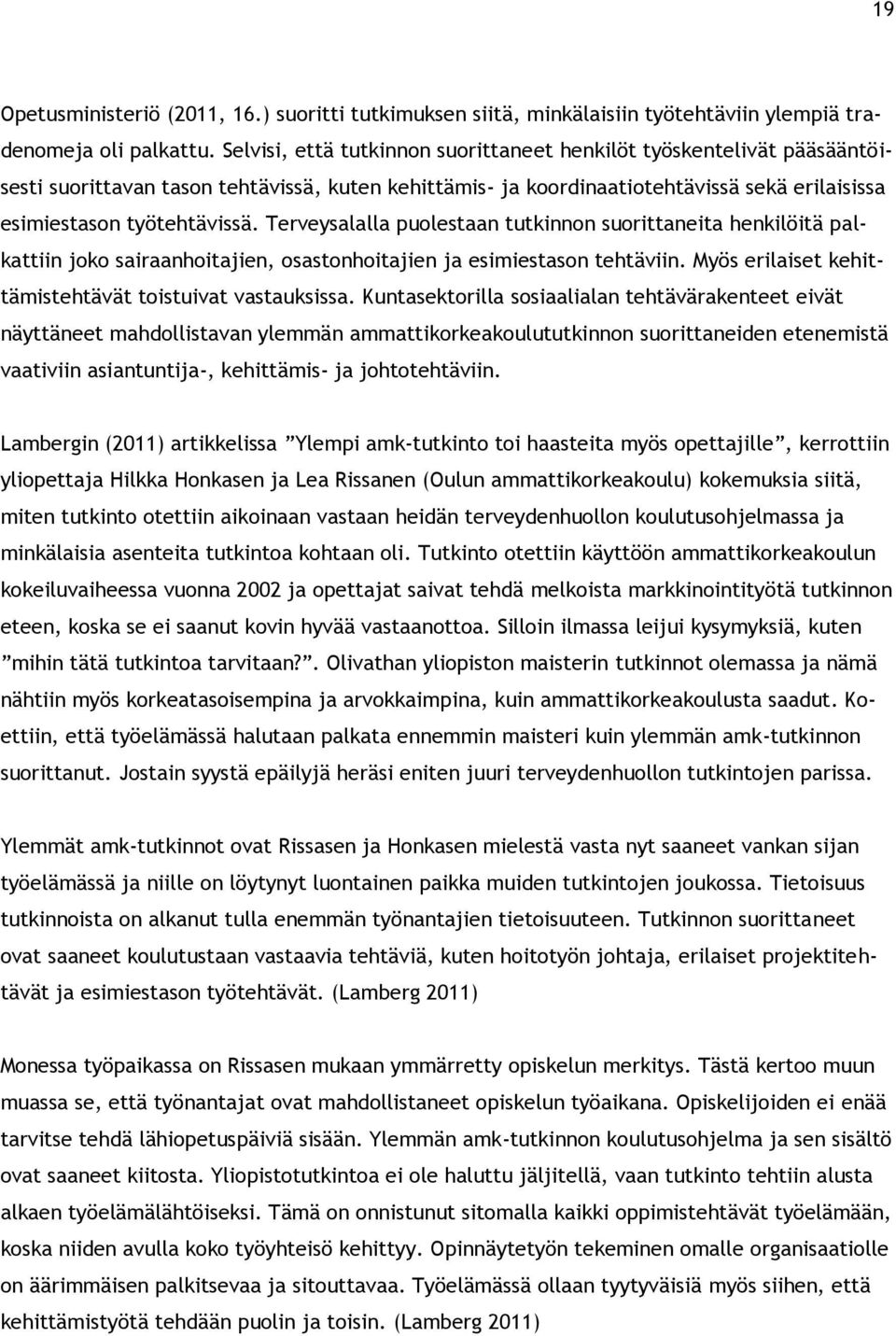 Terveysalalla puolestaan tutkinnon suorittaneita henkilöitä palkattiin joko sairaanhoitajien, osastonhoitajien ja esimiestason tehtäviin. Myös erilaiset kehittämistehtävät toistuivat vastauksissa.