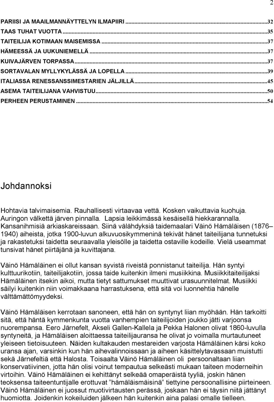 Kosken vaikuttavia kuohuja. Auringon välkettä järven pinnalla. Lapsia leikkimässä kesäisellä hiekkarannalla. Kansanihmisiä arkiaskareissaan.